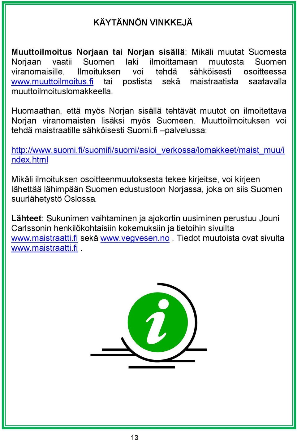 Huomaathan, että myös Norjan sisällä tehtävät muutot on ilmoitettava Norjan viranomaisten lisäksi myös Suomeen. Muuttoilmoituksen voi tehdä maistraatille sähköisesti Suomi.fi palvelussa: http://www.