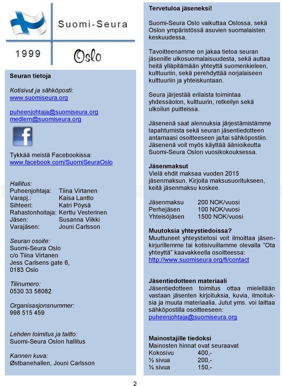 : Kaisa Lantto Sihteeri: Katri Pöysä Rahastonhoitaja: Kerttu Vesterinen Jäsen: Susanna Viikki Varajäsen: Jouni Carlsson Seuran osoite: Suomi-Seura Oslo c/o Tiina Virtanen Jess Carlsens gate 6, 0183