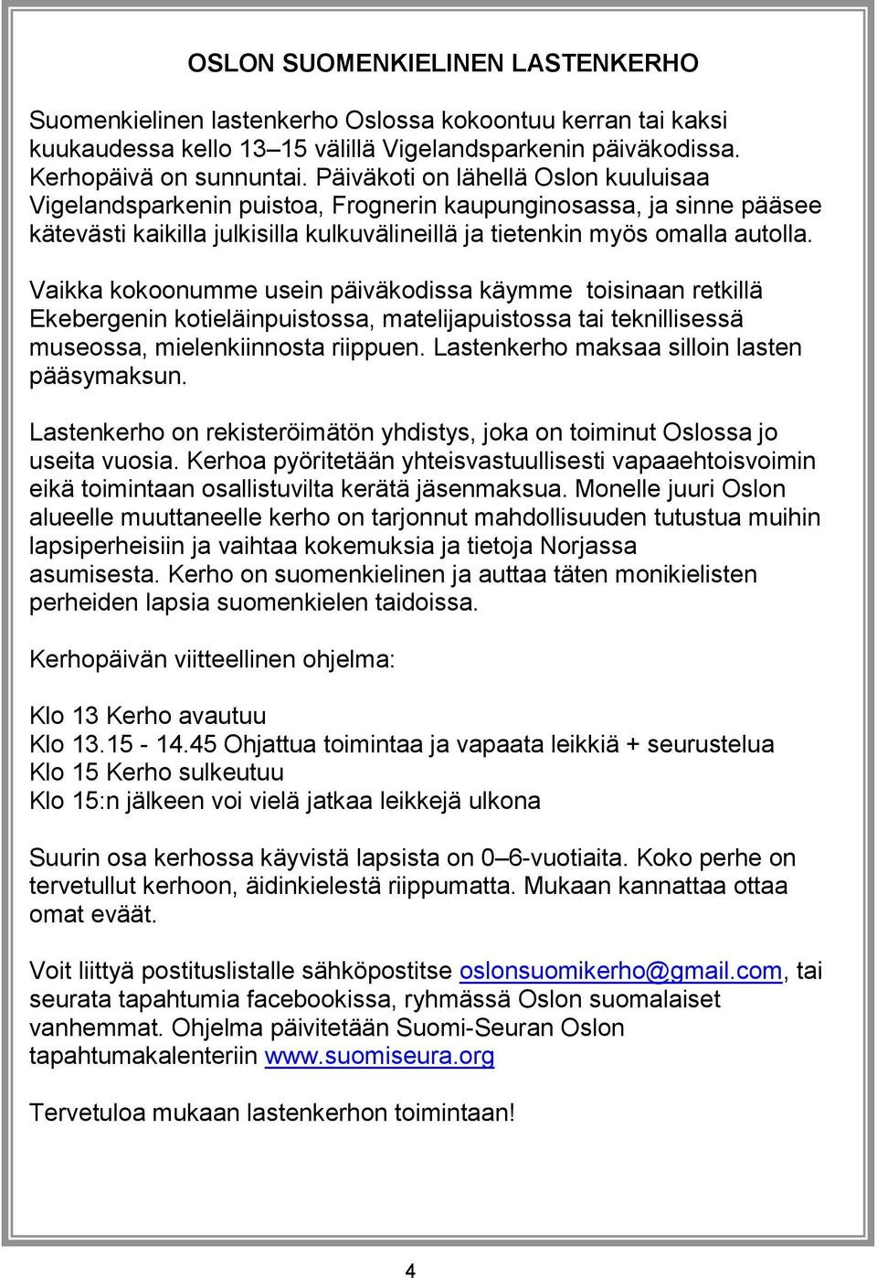 Vaikka kokoonumme usein päiväkodissa käymme toisinaan retkillä Ekebergenin kotieläinpuistossa, matelijapuistossa tai teknillisessä museossa, mielenkiinnosta riippuen.