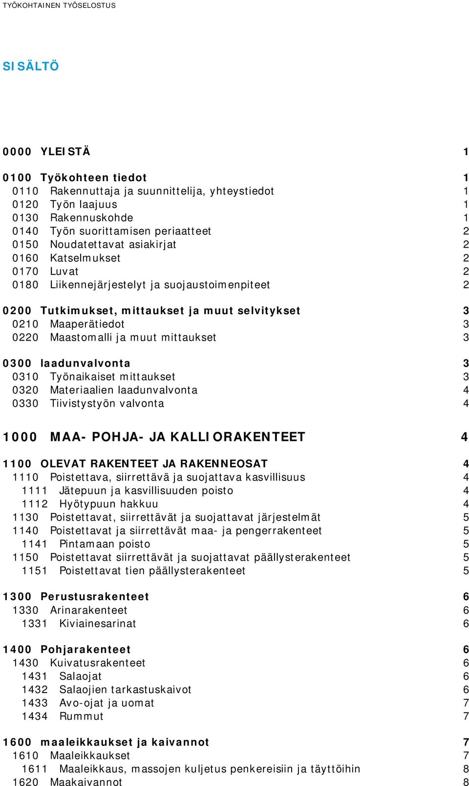 3 0220 Maastomalli ja muut mittaukset 3 0300 laadunvalvonta 3 0310 Työnaikaiset mittaukset 3 0320 Materiaalien laadunvalvonta 4 0330 Tiivistystyön valvonta 4 1000 MAA- POHJA- JA KALLIORAKENTEET 4