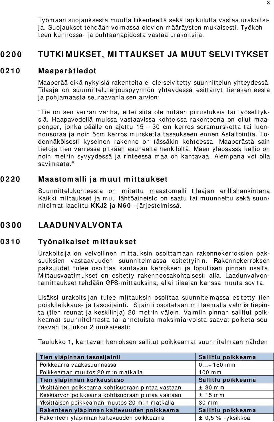 Tilaaja on suunnittelutarjouspyynnön yhteydessä esittänyt tierakenteesta ja pohjamaasta seuraavanlaisen arvion: Tie on sen verran vanha, ettei siitä ole mitään piirustuksia tai työselityksiä.