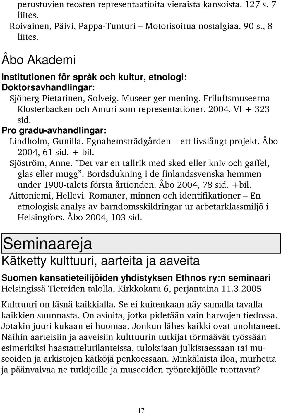 VI + 323 sid. Pro gradu-avhandlingar: Lindholm, Gunilla. Egnahemsträdgården ett livslångt projekt. Åbo 2004, 61 sid. + bil. Sjöström, Anne.