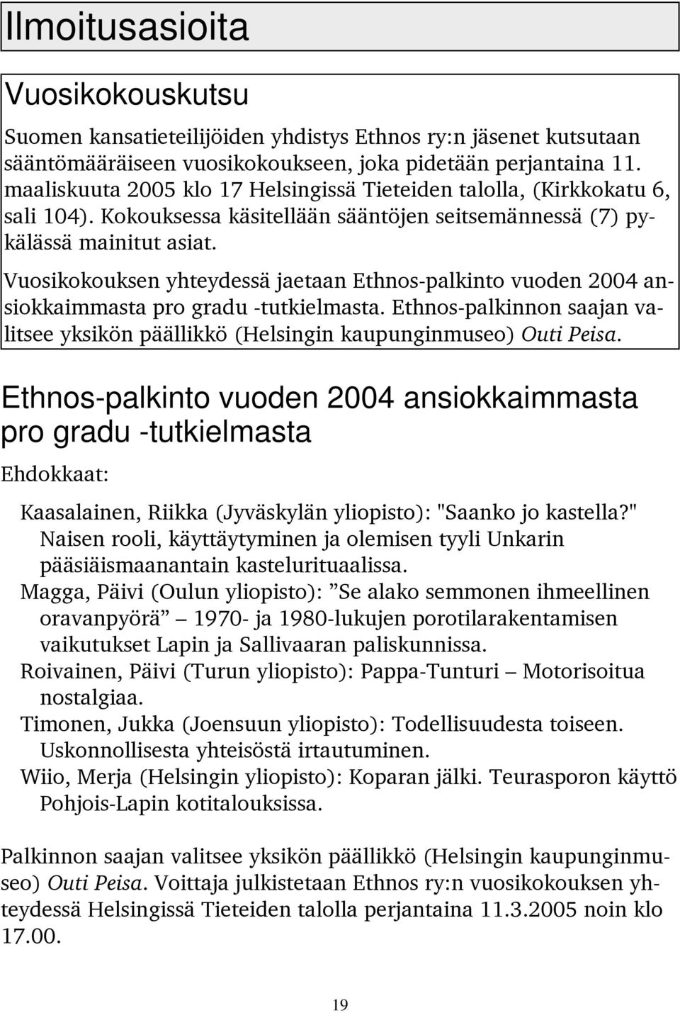 Vuosikokouksen yhteydessä jaetaan Ethnos-palkinto vuoden 2004 ansiokkaimmasta pro gradu -tutkielmasta. Ethnos-palkinnon saajan valitsee yksikön päällikkö (Helsingin kaupunginmuseo) Outi Peisa.