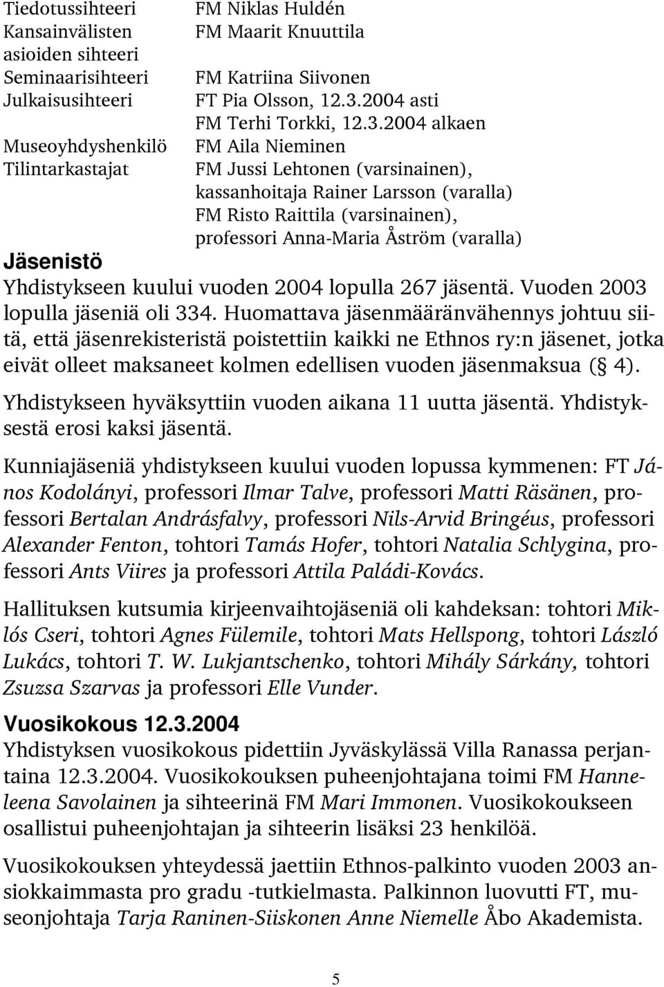 2004 alkaen FM Aila Nieminen FM Jussi Lehtonen (varsinainen), kassanhoitaja Rainer Larsson (varalla) FM Risto Raittila (varsinainen), professori Anna-Maria Åström (varalla) Jäsenistö Yhdistykseen