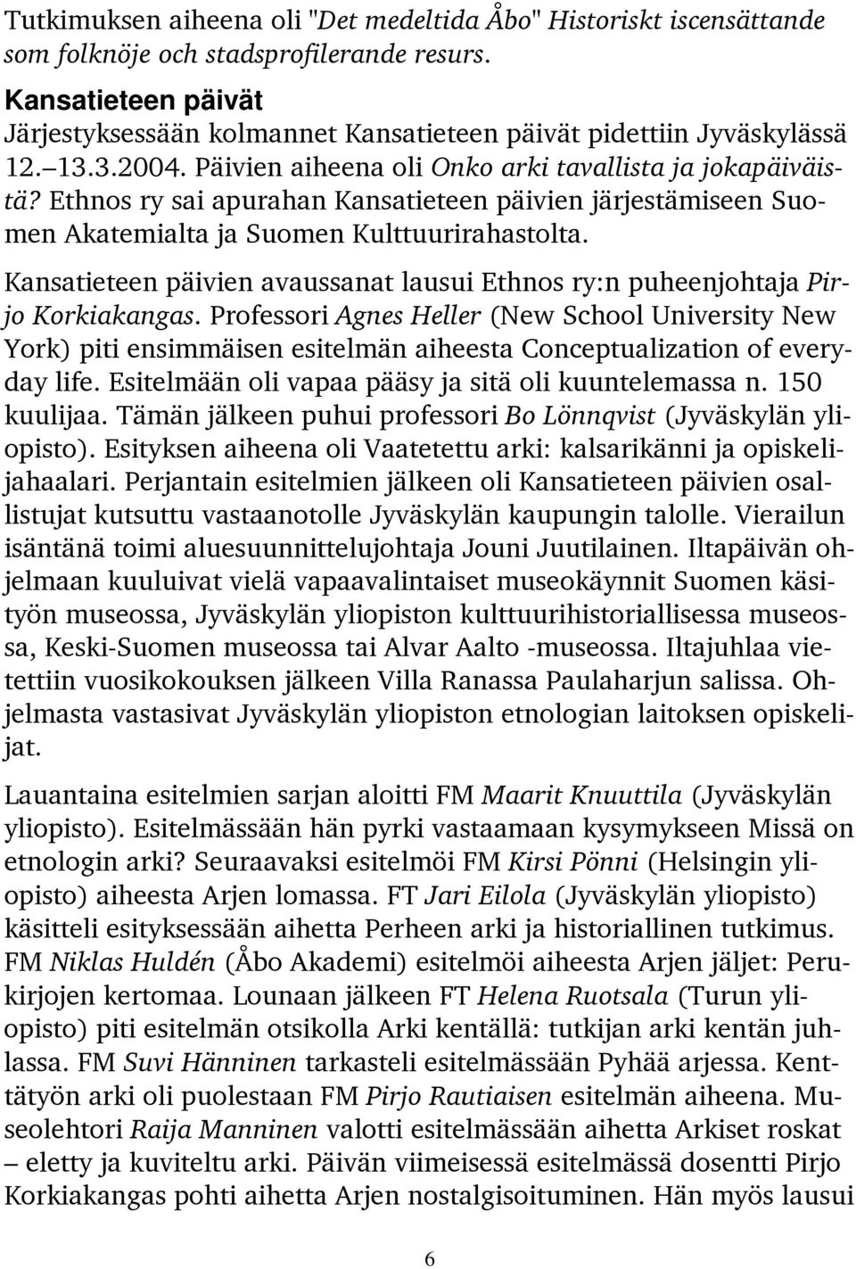 Ethnos ry sai apurahan Kansatieteen päivien järjestämiseen Suomen Akatemialta ja Suomen Kulttuurirahastolta. Kansatieteen päivien avaussanat lausui Ethnos ry:n puheenjohtaja Pirjo Korkiakangas.