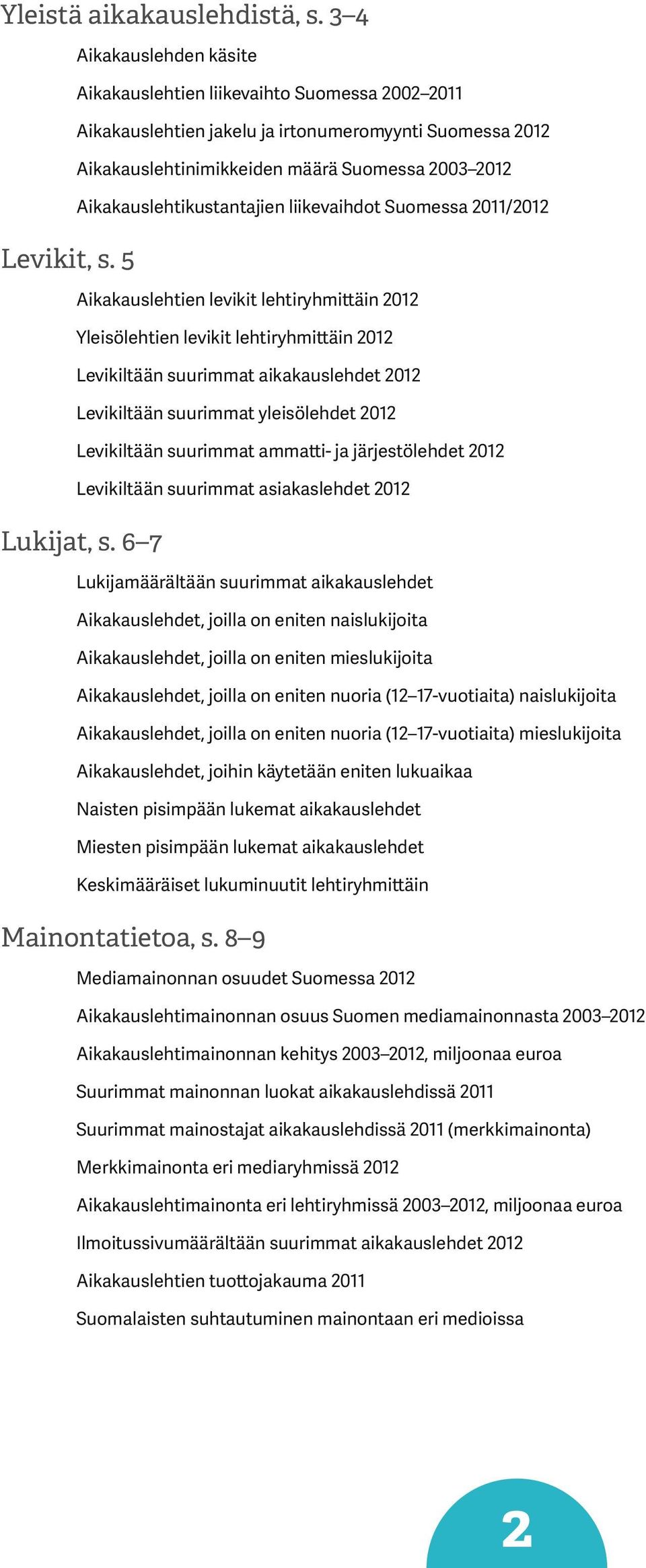 Aikakauslehtikustantajien liikevaihdot Suomessa 2011/2012 Aikakauslehtien levikit lehtiryhmittäin 2012 Yleisölehtien levikit lehtiryhmittäin 2012 Levikiltään suurimmat aikakauslehdet 2012 Levikiltään