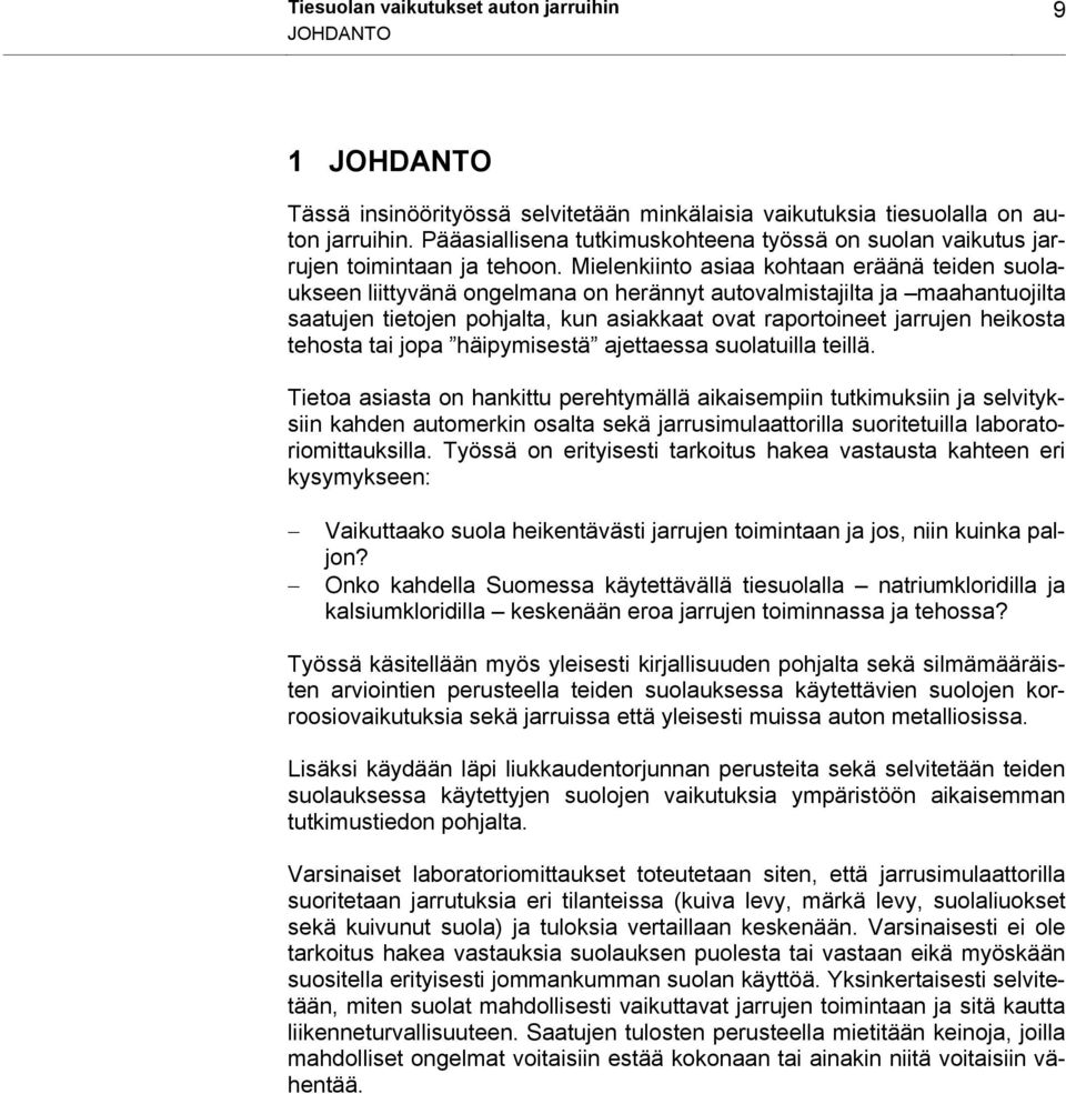 Mielenkiinto asiaa kohtaan eräänä teiden suolaukseen liittyvänä ongelmana on herännyt autovalmistajilta ja maahantuojilta saatujen tietojen pohjalta, kun asiakkaat ovat raportoineet jarrujen heikosta