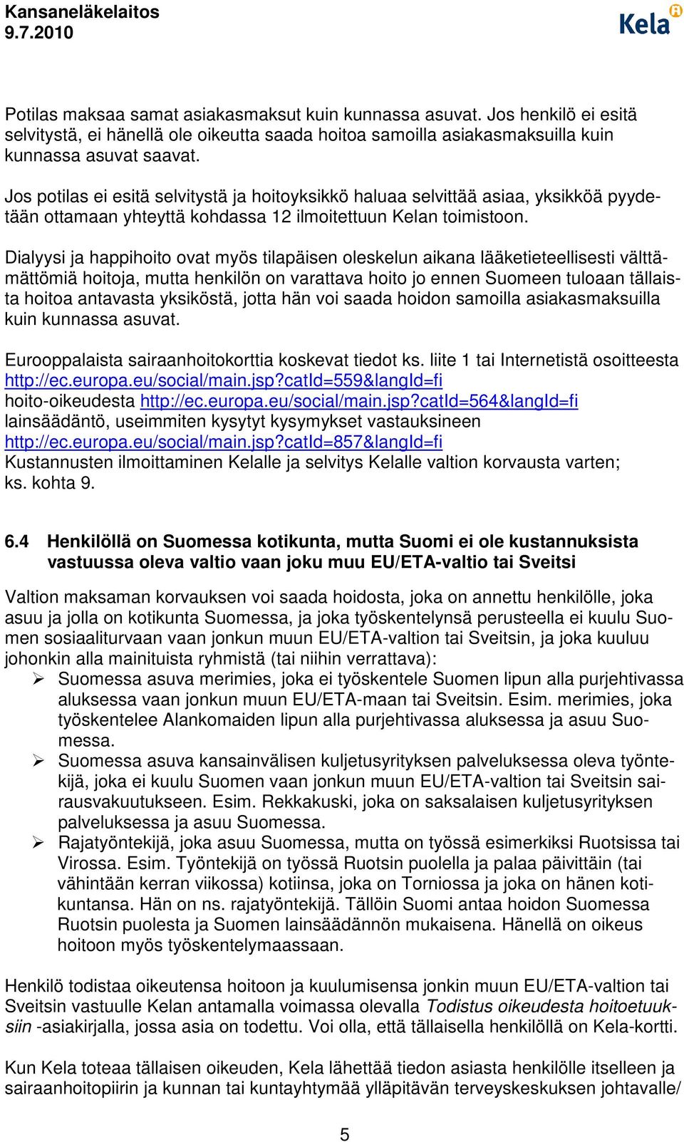 Dialyysi ja happihoito ovat myös tilapäisen oleskelun aikana lääketieteellisesti välttämättömiä hoitoja, mutta henkilön on varattava hoito jo ennen Suomeen tuloaan tällaista hoitoa antavasta