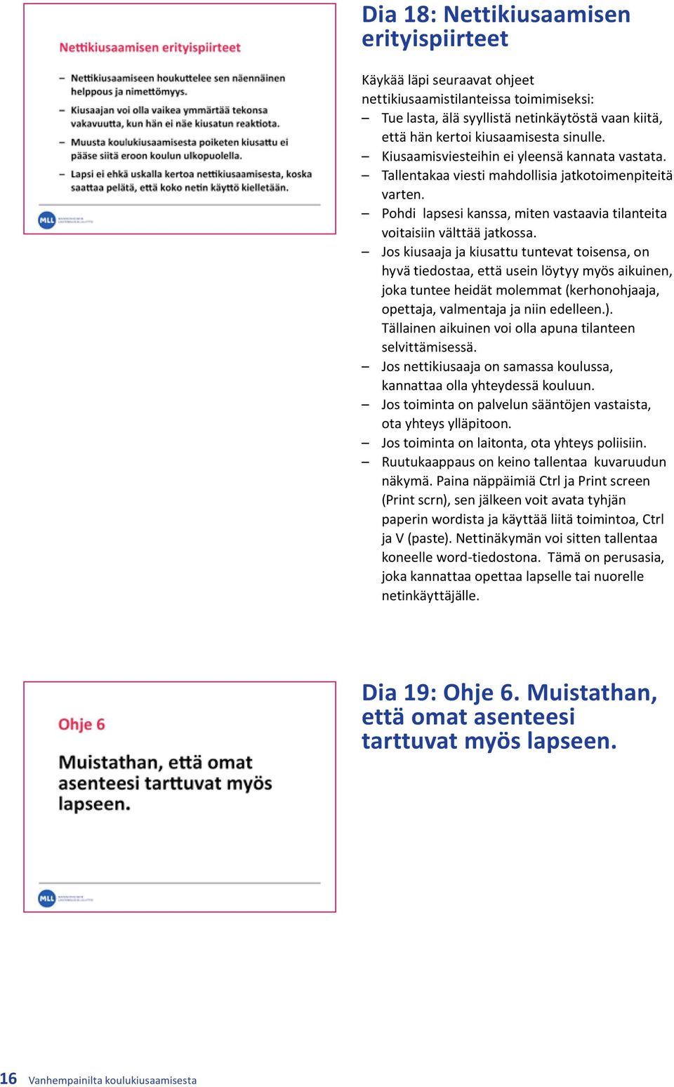 Jos kiusaaja ja kiusattu tuntevat toisensa, on hyvä tiedostaa, että usein löytyy myös aikuinen, joka tuntee heidät molemmat (kerhonohjaaja, opettaja, valmentaja ja niin edelleen.).