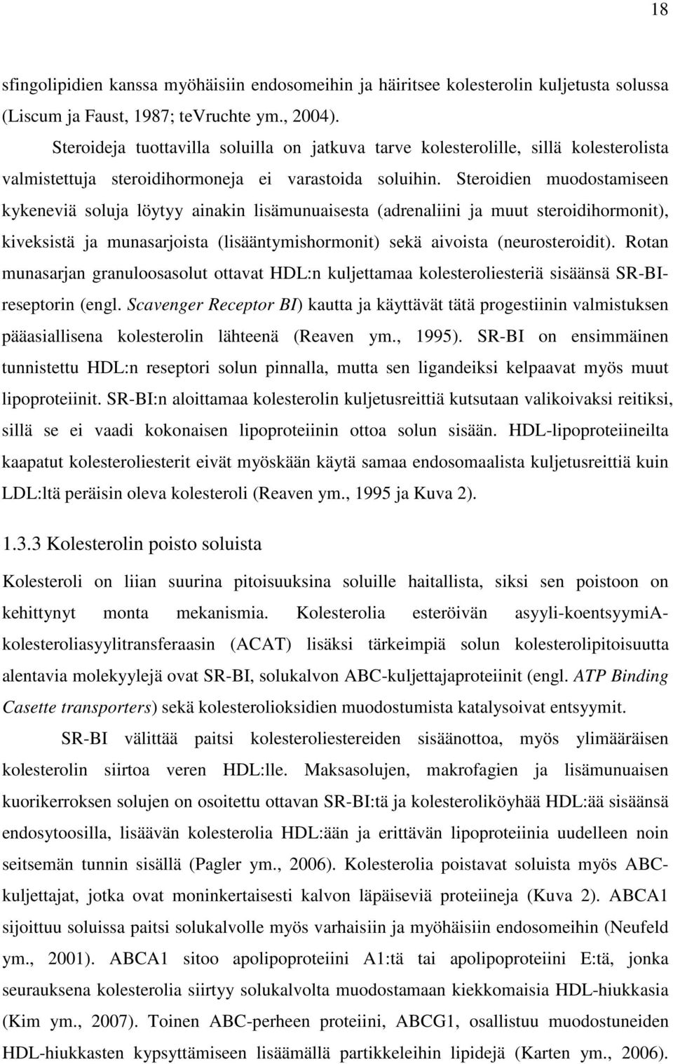 Steroidien muodostamiseen kykeneviä soluja löytyy ainakin lisämunuaisesta (adrenaliini ja muut steroidihormonit), kiveksistä ja munasarjoista (lisääntymishormonit) sekä aivoista (neurosteroidit).