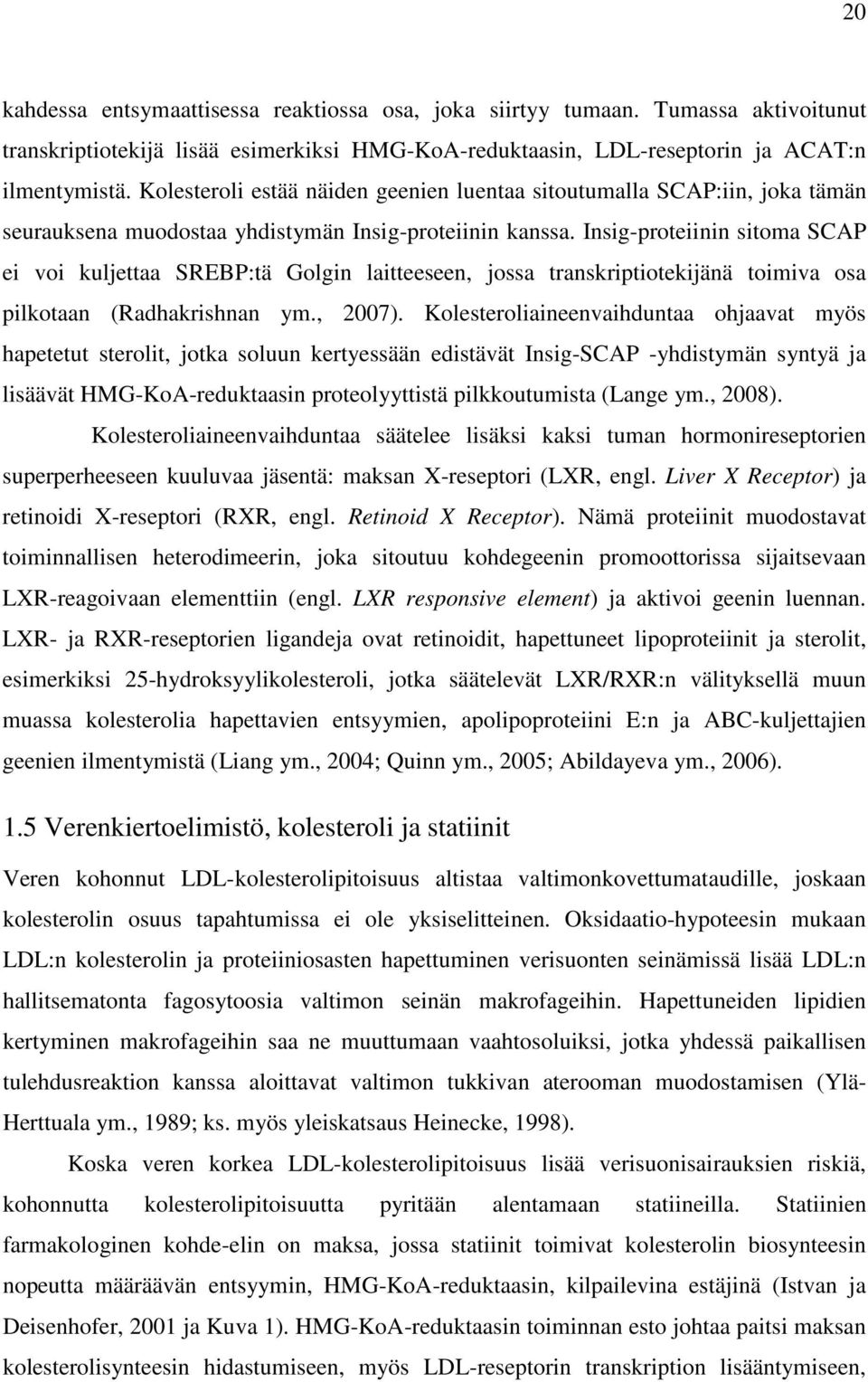 Insig-proteiinin sitoma SCAP ei voi kuljettaa SREBP:tä Golgin laitteeseen, jossa transkriptiotekijänä toimiva osa pilkotaan (Radhakrishnan ym., 2007).