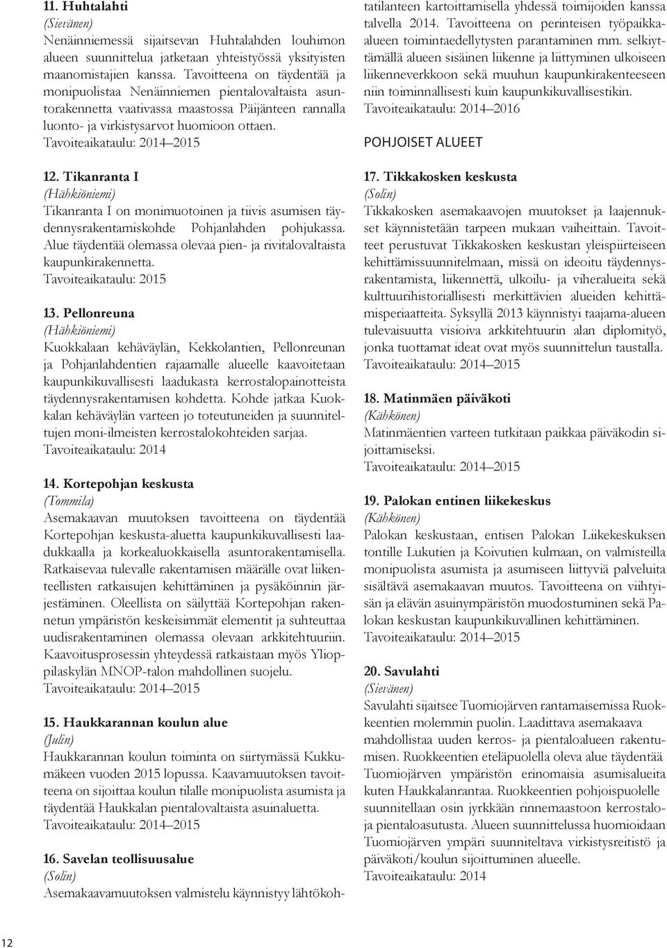 Tikanranta I (Hähkiöniemi) Tikanranta I on monimuotoinen ja tiivis asumisen täydennysrakentamiskohde Pohjanlahden pohjukassa.