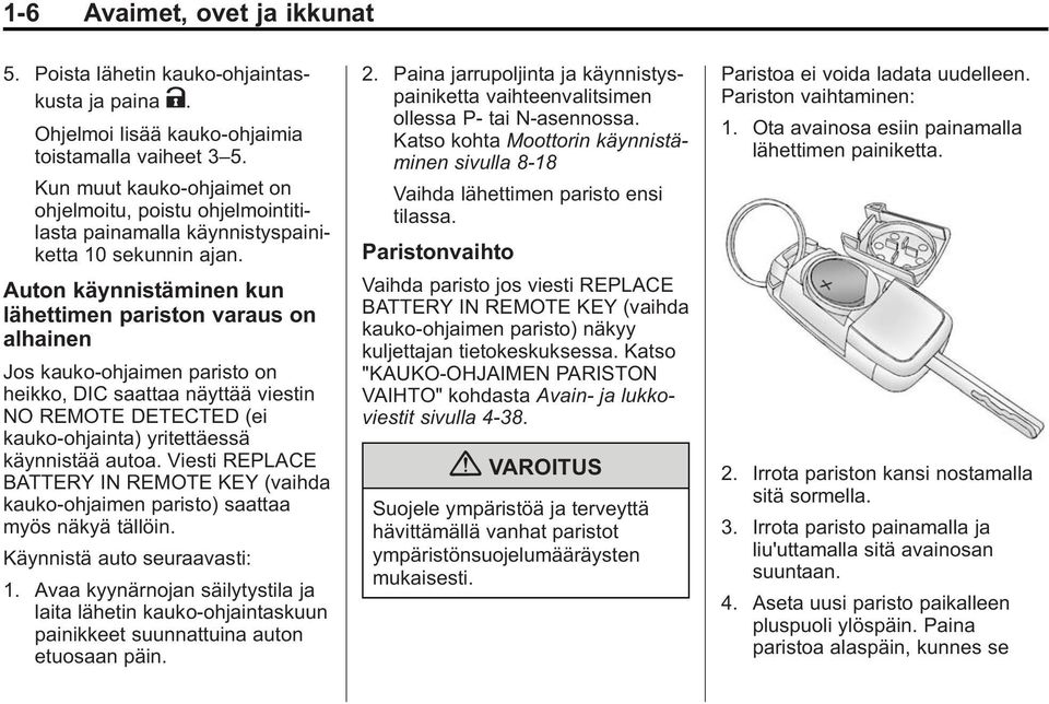 Auton käynnistäminen kun lähettimen pariston varaus on alhainen Jos kauko-ohjaimen paristo on heikko, DIC saattaa näyttää viestin NO REMOTE DETECTED (ei kauko-ohjainta) yritettäessä käynnistää autoa.