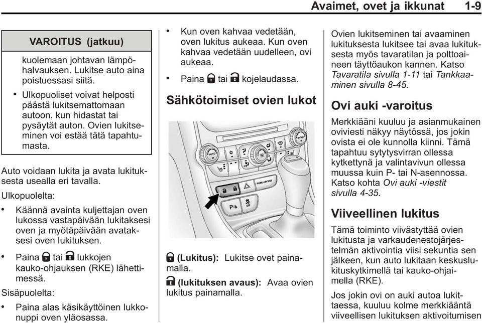 Auto voidaan lukita ja avata lukituksesta usealla eri tavalla. Ulkopuolelta:. Käännä avainta kuljettajan oven lukossa vastapäivään lukitaksesi oven ja myötäpäivään avataksesi oven lukituksen.