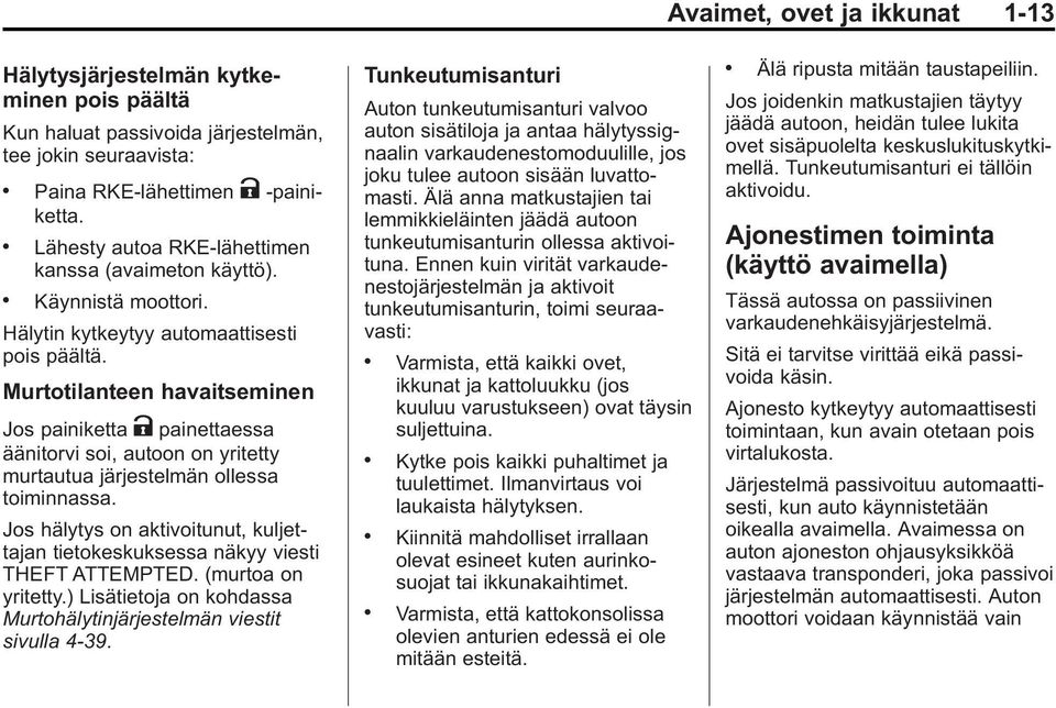 Murtotilanteen havaitseminen Jos painiketta K painettaessa äänitorvi soi, autoon on yritetty murtautua järjestelmän ollessa toiminnassa.