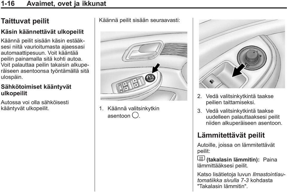 Sähkötoimiset kääntyvät ulkopeilit Autossa voi olla sähköisesti kääntyvät ulkopeilit. Käännä peilit sisään seuraavasti: 1. Käännä valitsinkytkin asentoon 9. 2.