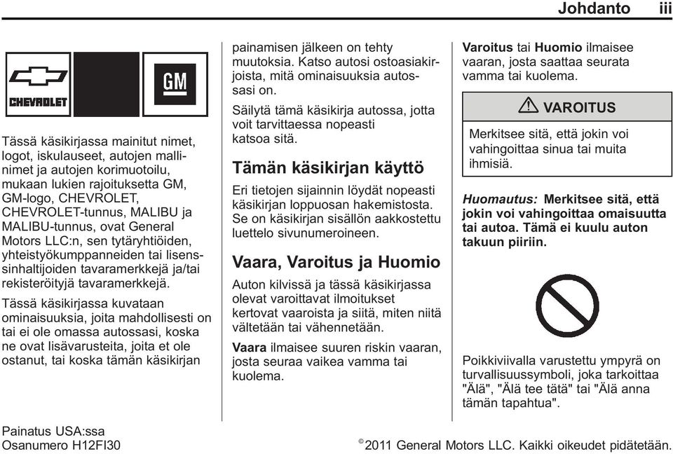 Tässä käsikirjassa kuvataan ominaisuuksia, joita mahdollisesti on tai ei ole omassa autossasi, koska ne ovat lisävarusteita, joita et ole ostanut, tai koska tämän käsikirjan painamisen jälkeen on