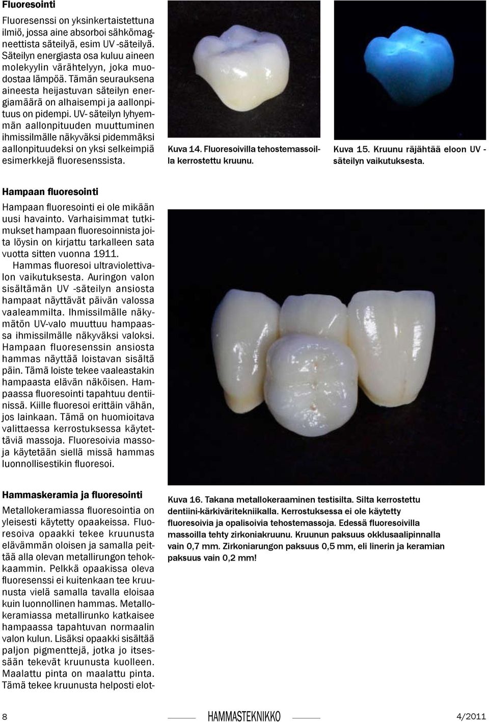 UV- säteilyn lyhyemmän aallonpituuden muuttuminen ihmissilmälle näkyväksi pidemmäksi aallonpituudeksi on yksi selkeimpiä esimerkkejä fluoresenssista. Kuva 14.