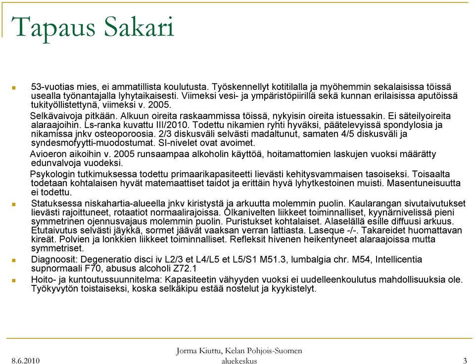 Ei säteilyoireita alaraajoihin. Ls-ranka kuvattu III/2010. Todettu nikamien ryhti hyväksi, päätelevyissä spondylosia ja nikamissa jnkv osteoporoosia.