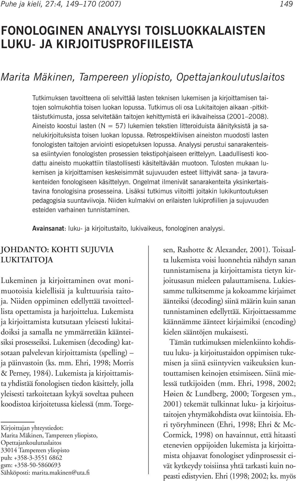 Tutkimus oli osa Lukitaitojen aikaan -pitkittäistutkimusta, jossa selvitetään taitojen kehittymistä eri ikävaiheissa (2001 2008).