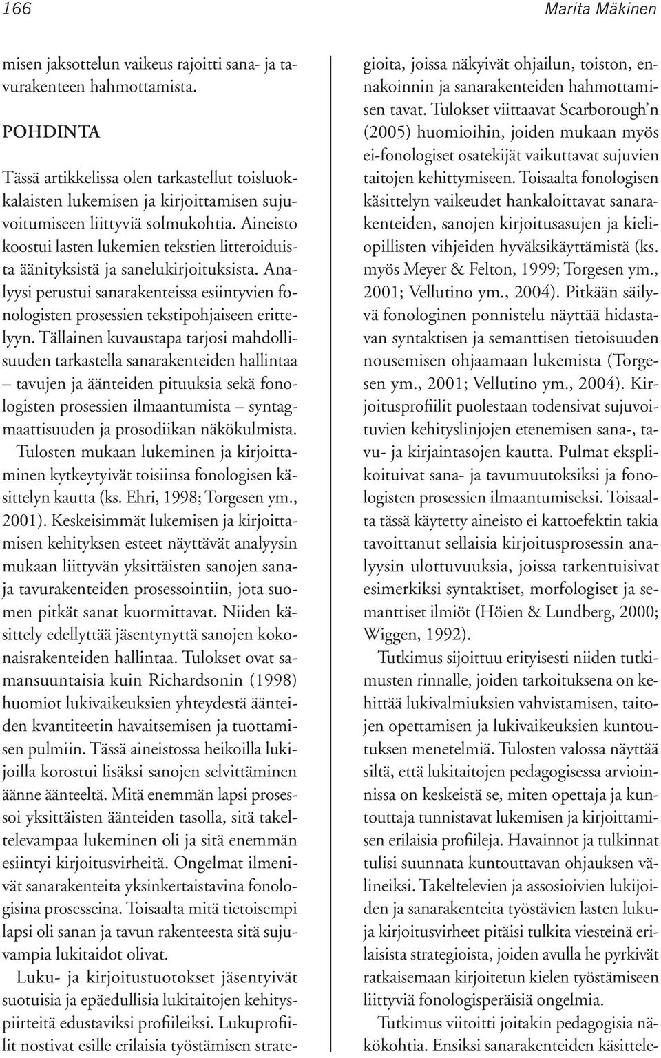 Aineisto koostui lasten lukemien tekstien litteroiduista äänityksistä ja sanelukirjoituksista. Analyysi perustui sanarakenteissa esiintyvien fonologisten prosessien tekstipohjaiseen erittelyyn.