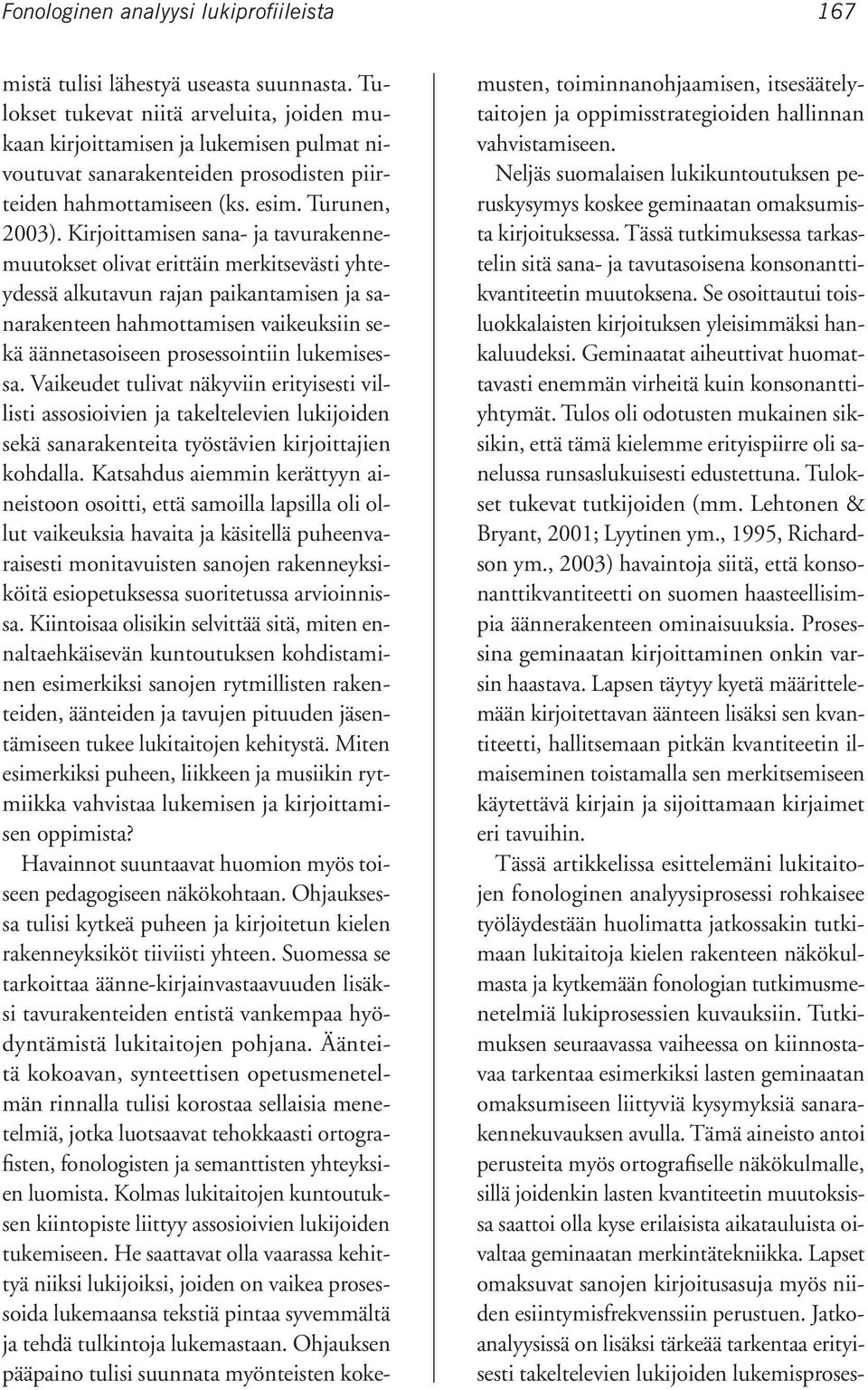 Kirjoittamisen sana- ja tavurakennemuutokset olivat erittäin merkitsevästi yhteydessä alkutavun rajan paikantamisen ja sanarakenteen hahmottamisen vaikeuksiin sekä äännetasoiseen prosessointiin