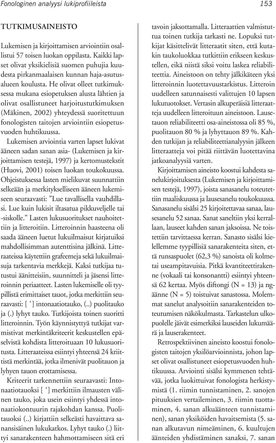 He olivat olleet tutkimuksessa mukana esiopetuksen alusta lähtien ja olivat osallistuneet harjoitustutkimuksen (Mäkinen, 2002) yhteydessä suoritettuun fonologisten taitojen arviointiin
