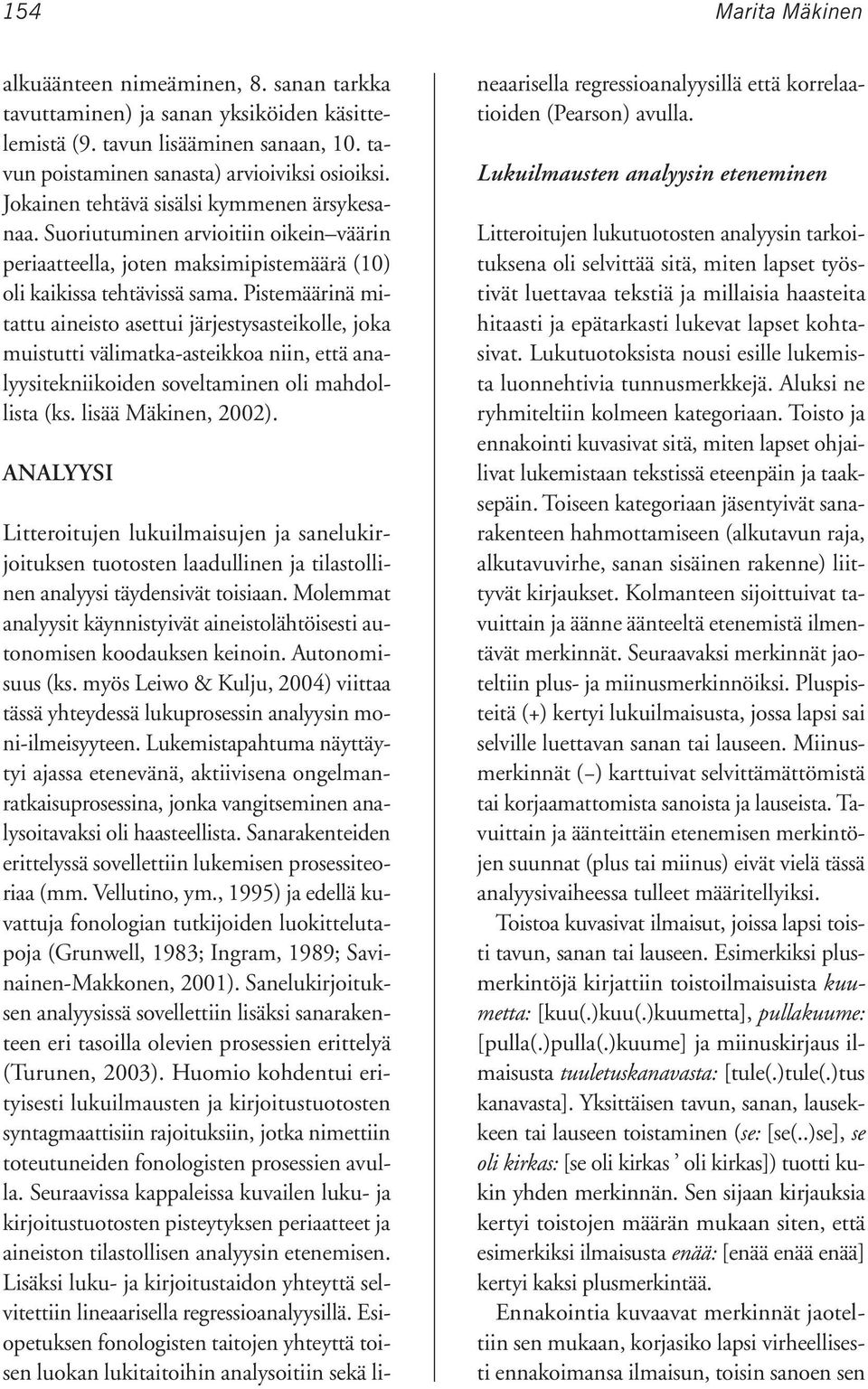 Pistemäärinä mitattu aineisto asettui järjestysasteikolle, joka muistutti välimatka-asteikkoa niin, että analyysitekniikoiden soveltaminen oli mahdollista (ks. lisää Mäkinen, 2002).