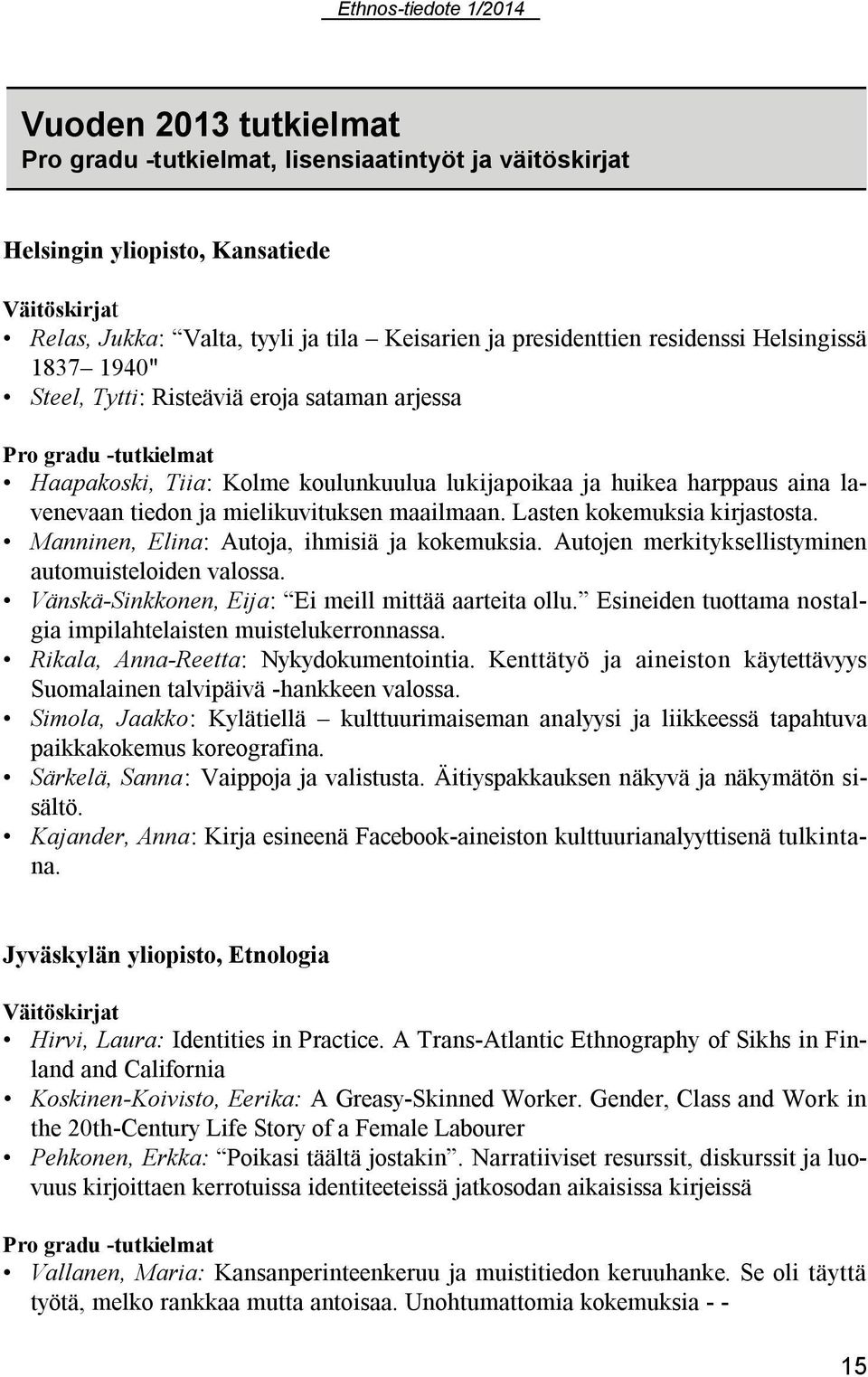 mielikuvituksen maailmaan. Lasten kokemuksia kirjastosta. Manninen, Elina: Autoja, ihmisiä ja kokemuksia. Autojen merkityksellistyminen automuisteloiden valossa.