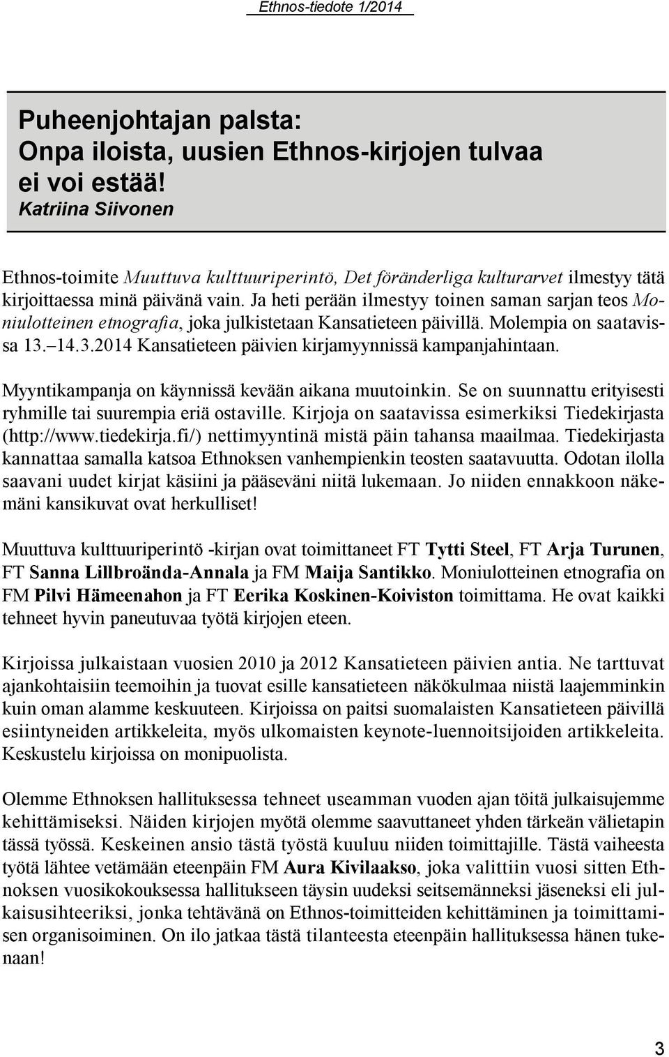 Ja heti perään ilmestyy toinen saman sarjan teos Moniulotteinen etnografia, joka julkistetaan Kansatieteen päivillä. Molempia on saatavissa 13. 14.3.2014 Kansatieteen päivien kirjamyynnissä kampanjahintaan.