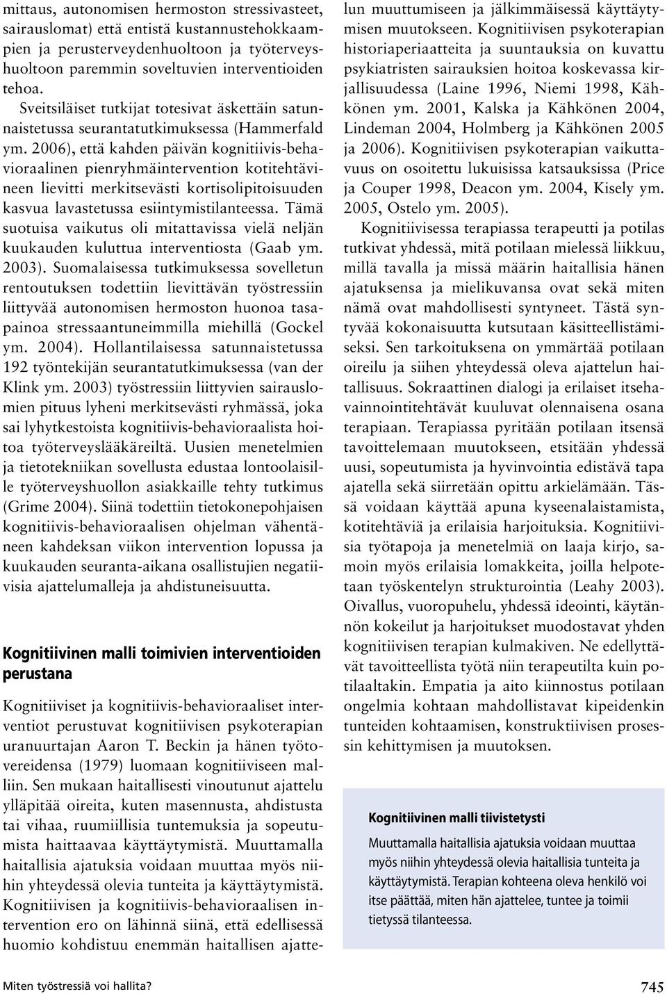 2006), että kahden päivän kognitiivis-behavioraalinen pienryhmäintervention kotitehtävineen lievitti merkitsevästi kortisolipitoisuuden kasvua lavastetussa esiintymistilanteessa.