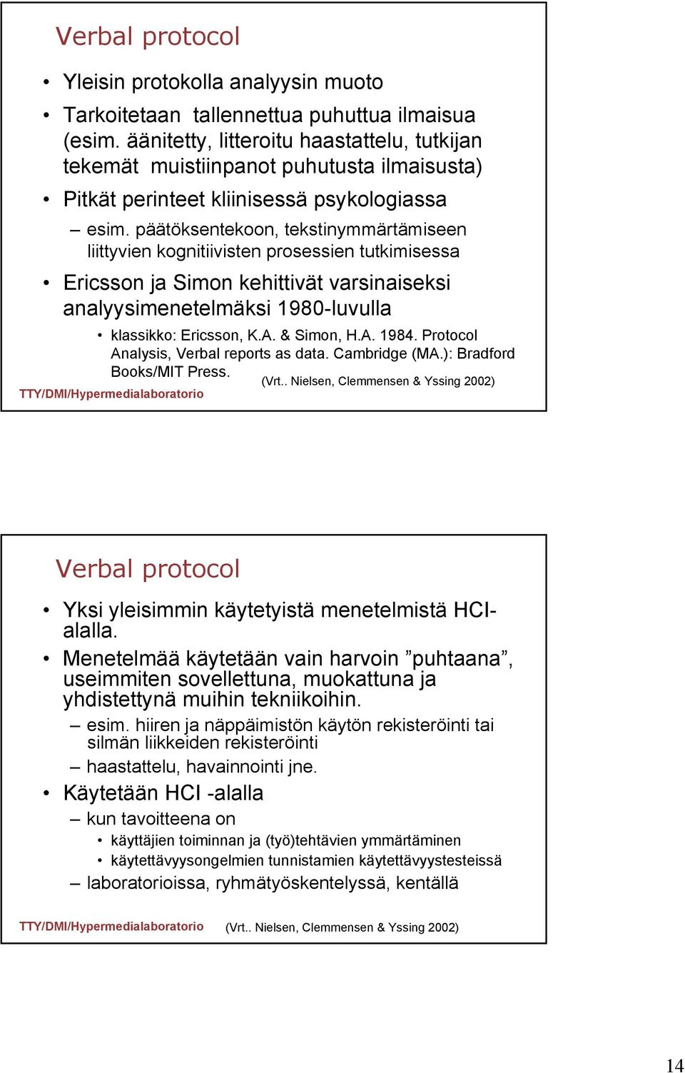 päätöksentekoon, tekstinymmärtämiseen liittyvien kognitiivisten prosessien tutkimisessa Ericsson ja Simon kehittivät varsinaiseksi analyysimenetelmäksi 1980-luvulla klassikko: Ericsson, K.A.