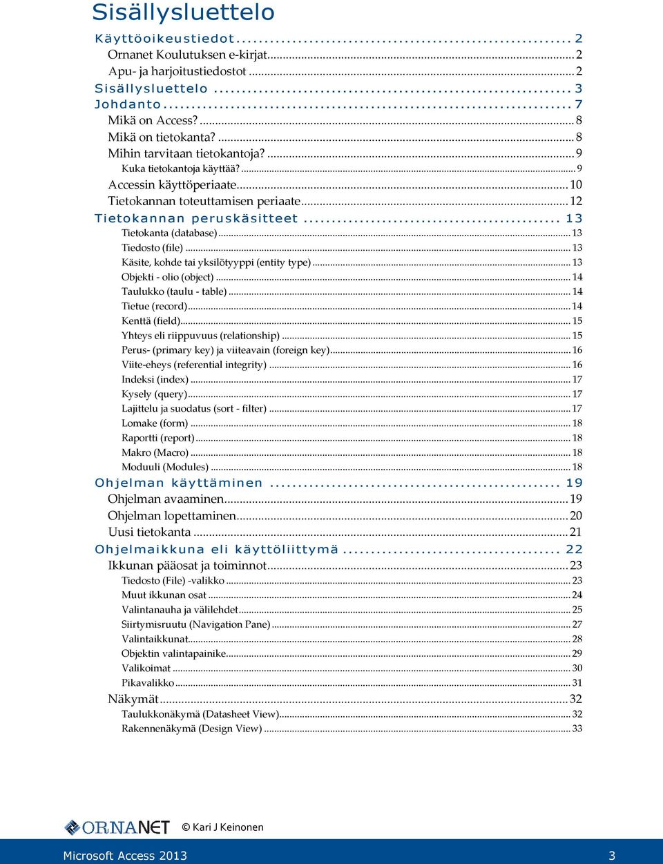 .. 13 Tiedosto (file)... 13 Käsite, kohde tai yksilötyyppi (entity type)... 13 Objekti - olio (object)... 14 Taulukko (taulu - table)... 14 Tietue (record)... 14 Kenttä (field).