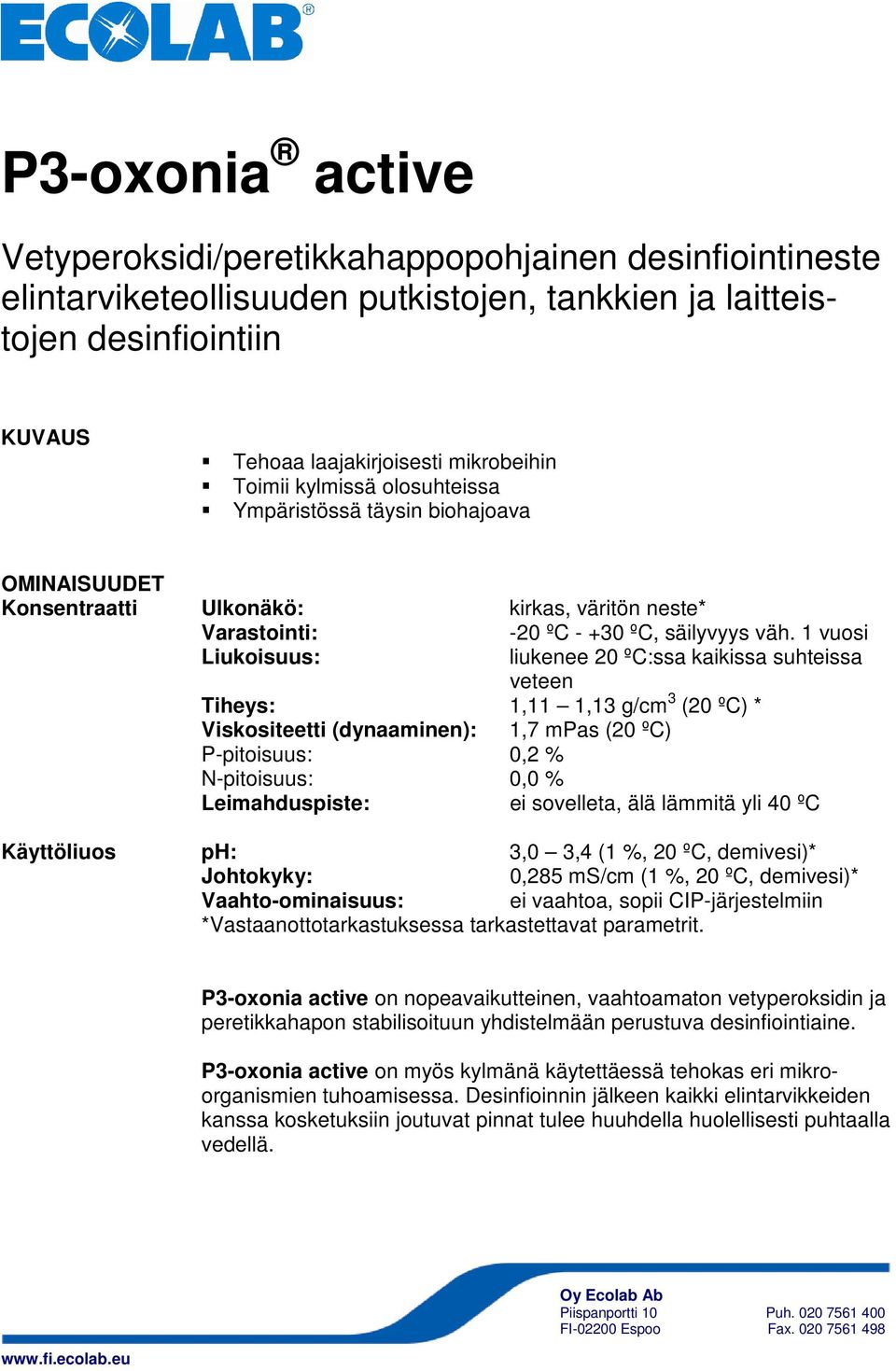 1 vuosi Liukoisuus: liukenee 20 ºC:ssa kaikissa suhteissa veteen Tiheys: 1,11 1,13 g/cm 3 (20 ºC) * Viskositeetti (dynaaminen): 1,7 mpas (20 ºC) P-pitoisuus: 0,2 % N-pitoisuus: 0,0 % Leimahduspiste: