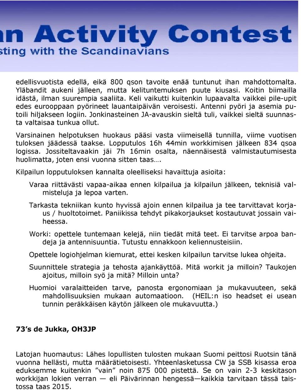 Jonkinasteinen JA-avauskin sieltä tuli, vaikkei sieltä suunnasta valtaisaa tunkua ollut. Varsinainen helpotuksen huokaus pääsi vasta viimeisellä tunnilla, viime vuotisen tuloksen jäädessä taakse.