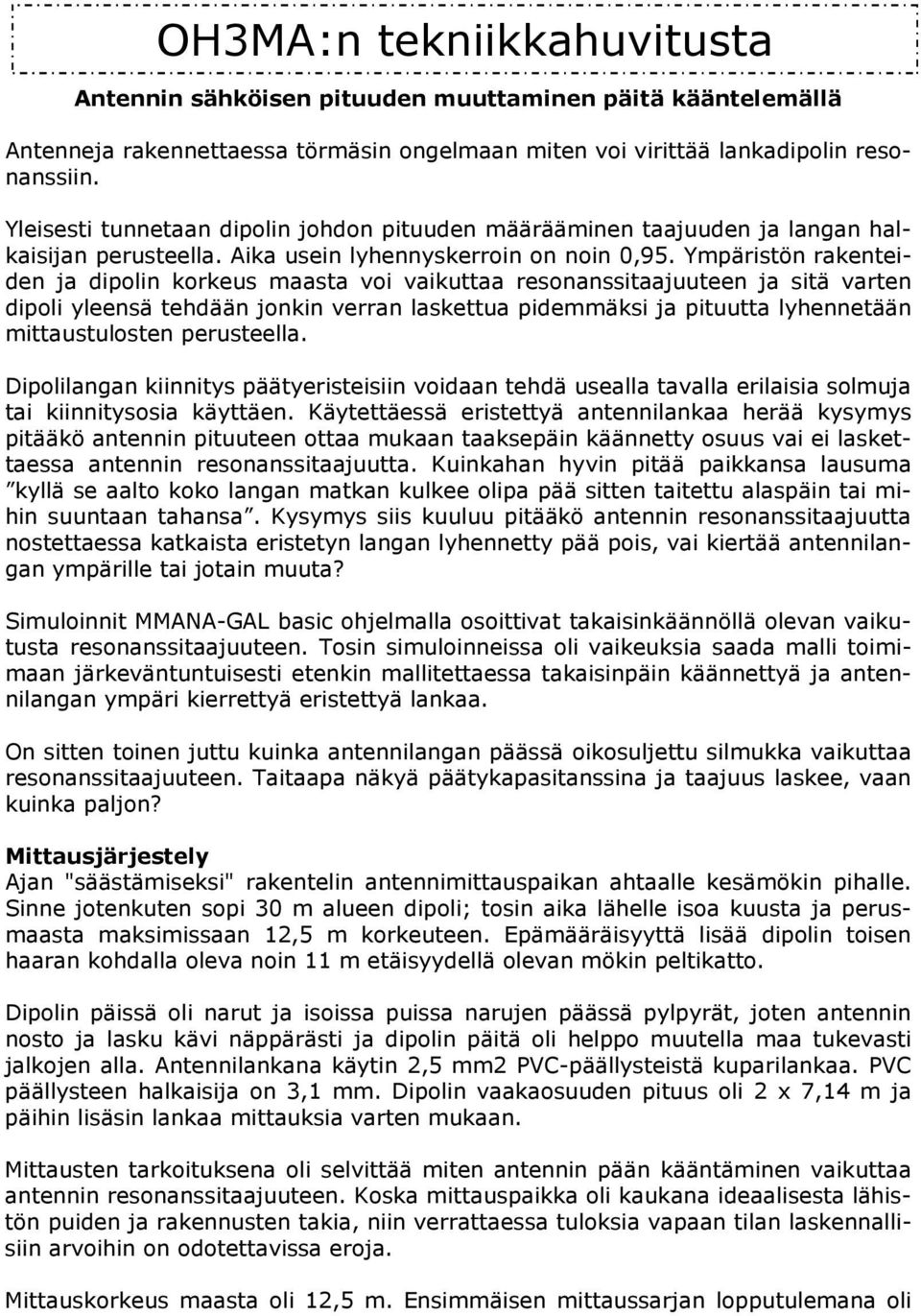 Ympäristön rakenteiden ja dipolin korkeus maasta voi vaikuttaa resonanssitaajuuteen ja sitä varten dipoli yleensä tehdään jonkin verran laskettua pidemmäksi ja pituutta lyhennetään mittaustulosten