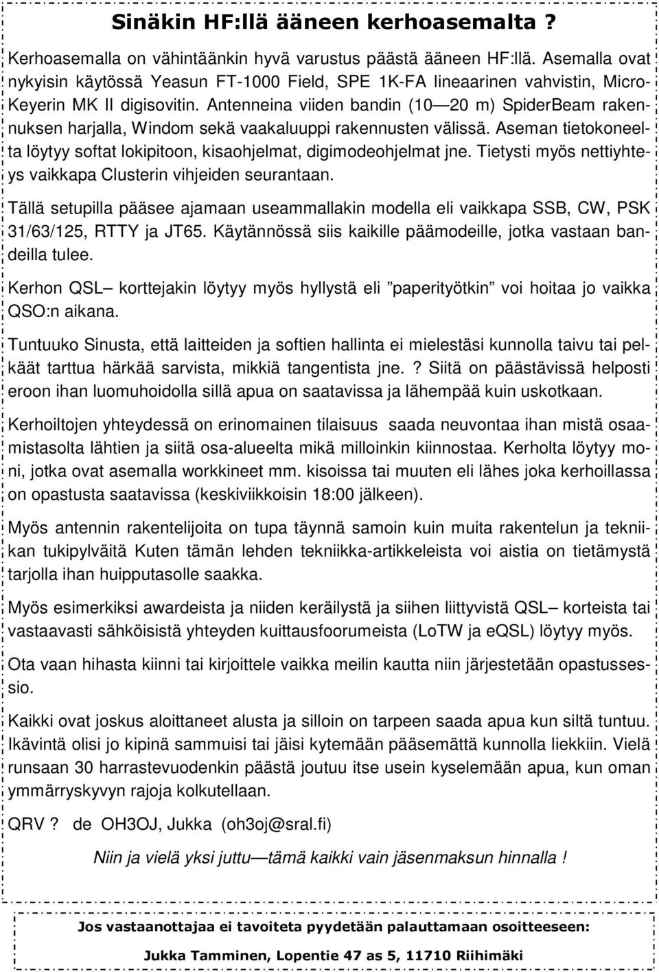Antenneina viiden bandin (10 20 m) SpiderBeam rakennuksen harjalla, Windom sekä vaakaluuppi rakennusten välissä. Aseman tietokoneelta löytyy softat lokipitoon, kisaohjelmat, digimodeohjelmat jne.