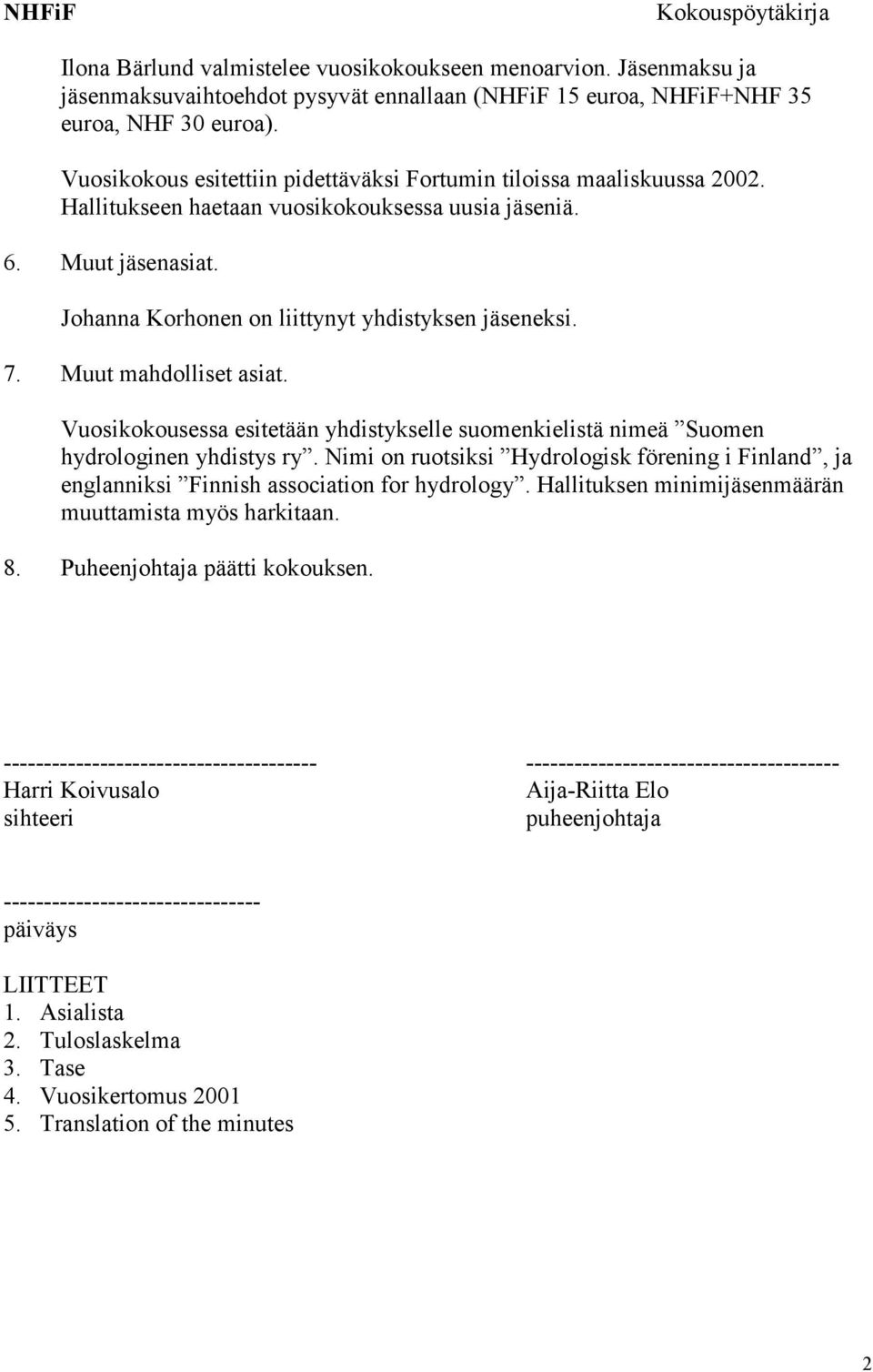 7. Muut mahdolliset asiat. Vuosikokousessa esitetään yhdistykselle suomenkielistä nimeä Suomen hydrologinen yhdistys ry.