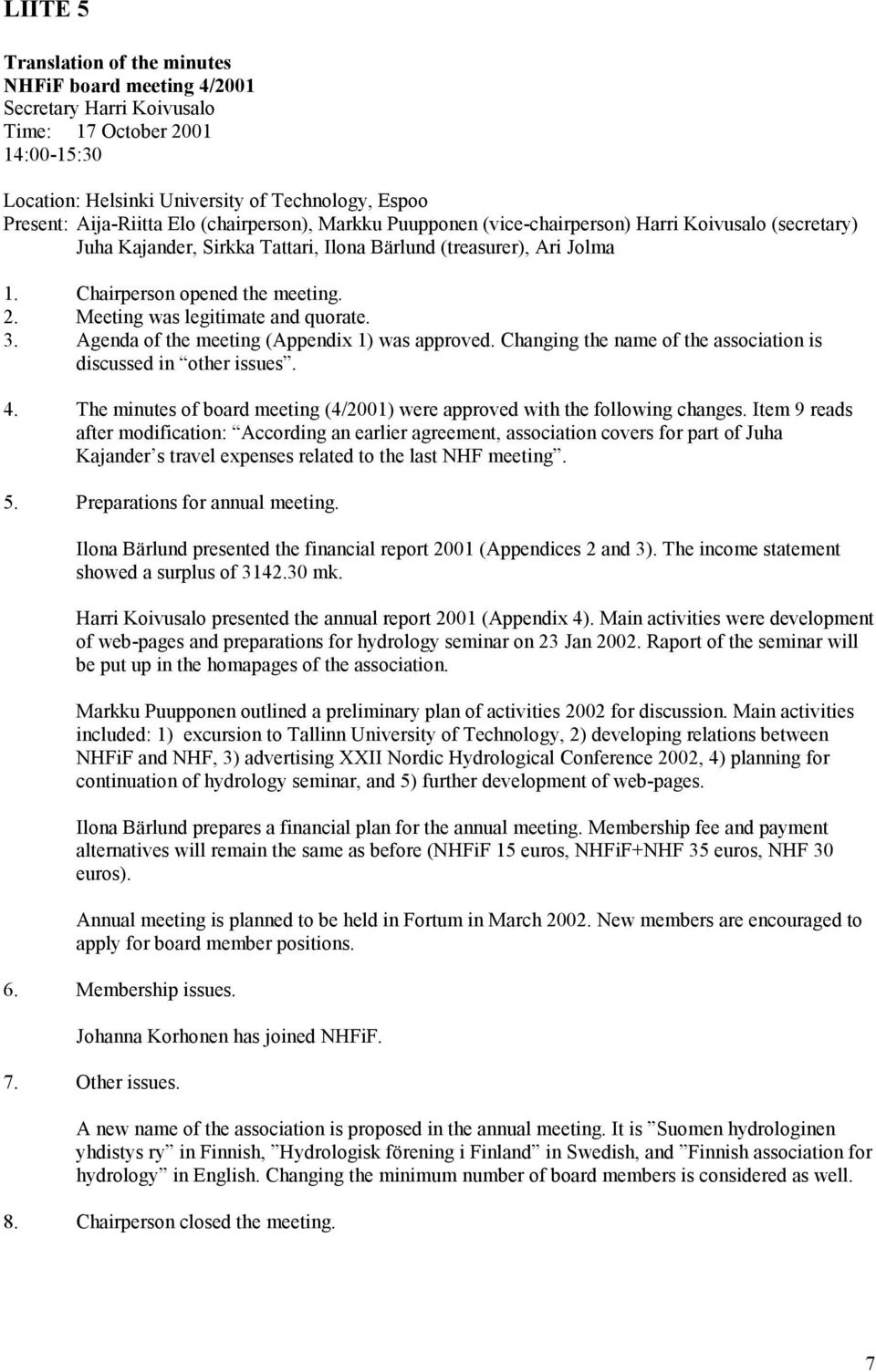 Meeting was legitimate and quorate. 3. Agenda of the meeting (Appendix 1) was approved. Changing the name of the association is discussed in other issues. 4.