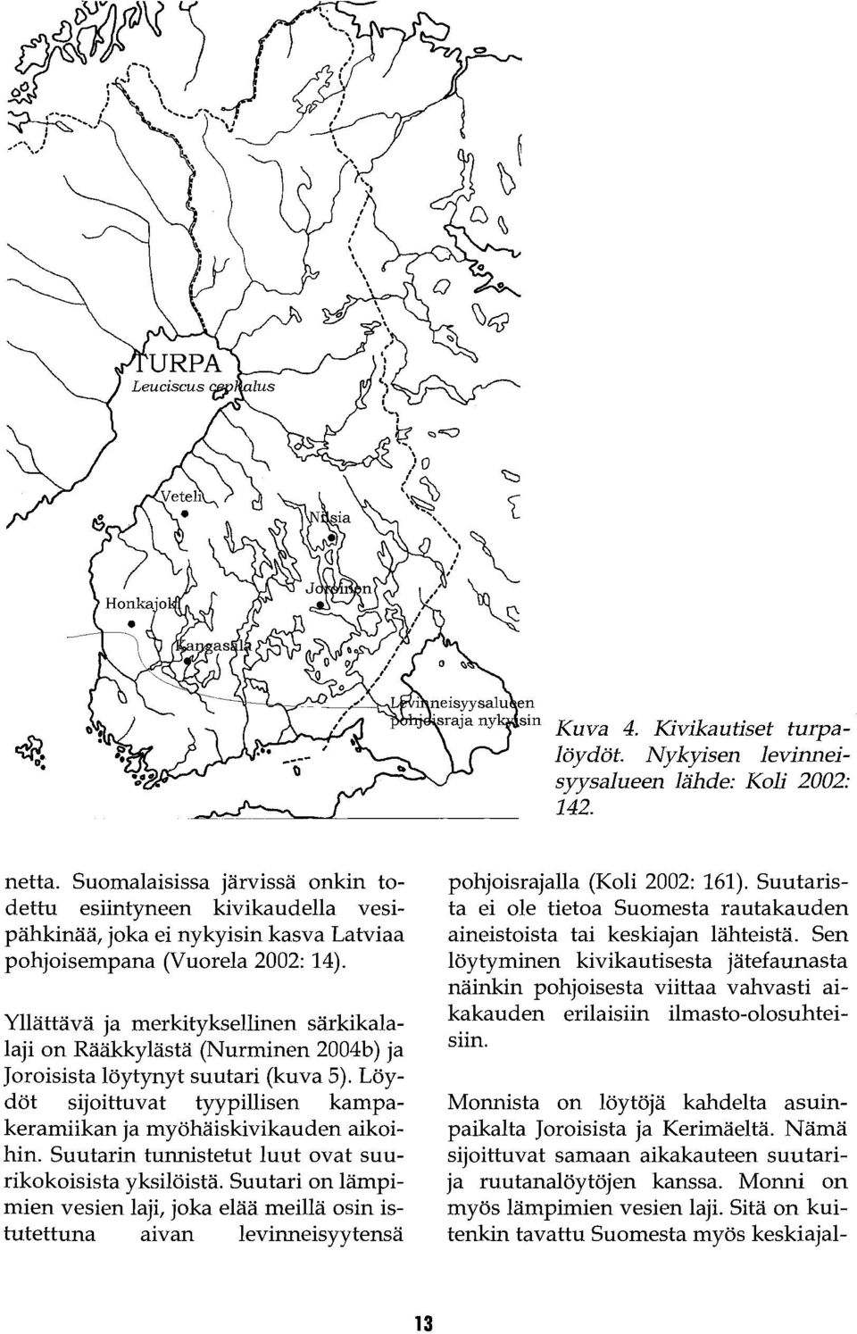 Yllättävä ja merkityksellinen särkikalalaji on Rääkkylästä (Nurminen 2004b) ja Joroisista löytynyt suutari (kuva 5). Löydöt sijoittuvat tyypillisen kampakeramiikan ja myöhäiskivikauden aikoihin.
