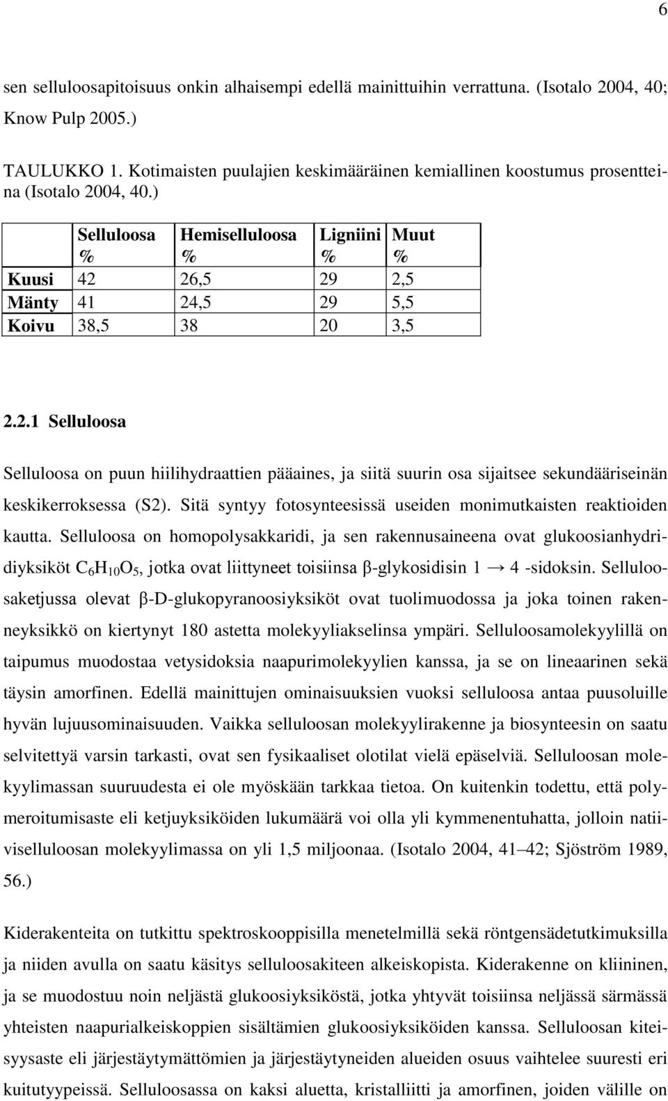 ) Selluloosa Hemiselluloosa Ligniini Muut % % % % Kuusi 42 26,5 29 2,5 Mänty 41 24,5 29 5,5 Koivu 38,5 38 20 3,5 2.2.1 Selluloosa Selluloosa on puun hiilihydraattien pääaines, ja siitä suurin osa sijaitsee sekundääriseinän keskikerroksessa (S2).