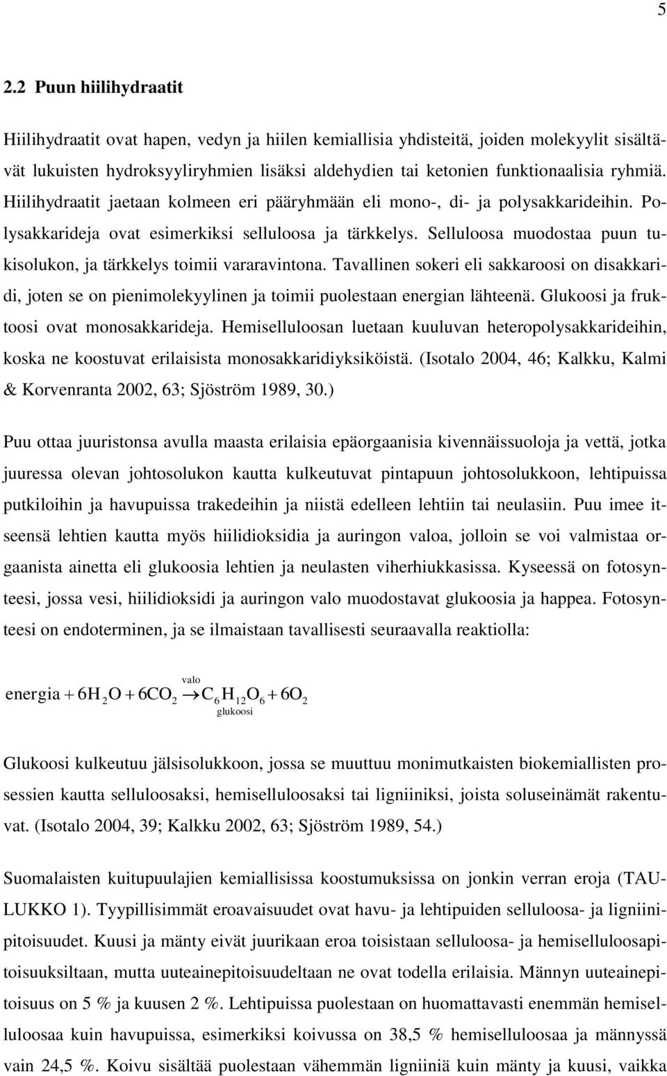 Selluloosa muodostaa puun tukisolukon, ja tärkkelys toimii vararavintona. Tavallinen sokeri eli sakkaroosi on disakkaridi, joten se on pienimolekyylinen ja toimii puolestaan energian lähteenä.