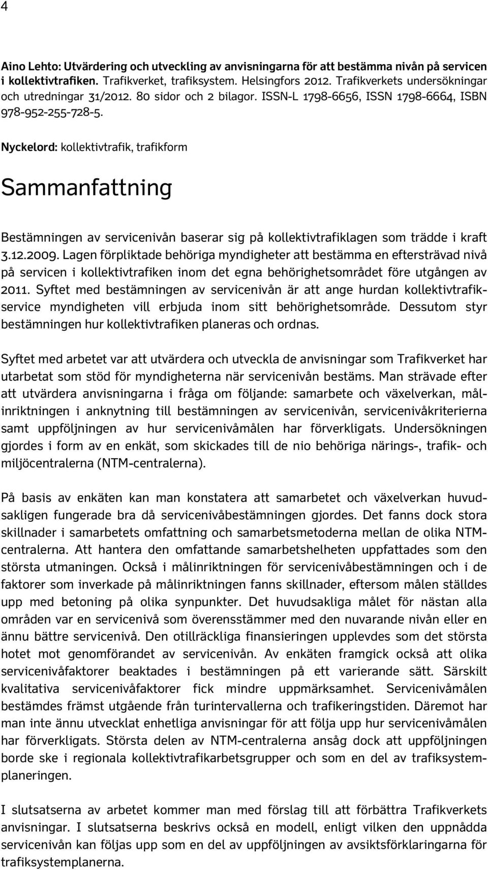 Nyckelord: kollektivtrafik, trafikform Sammanfattning Bestämningen av servicenivån baserar sig på kollektivtrafiklagen som trädde i kraft 3.12.2009.