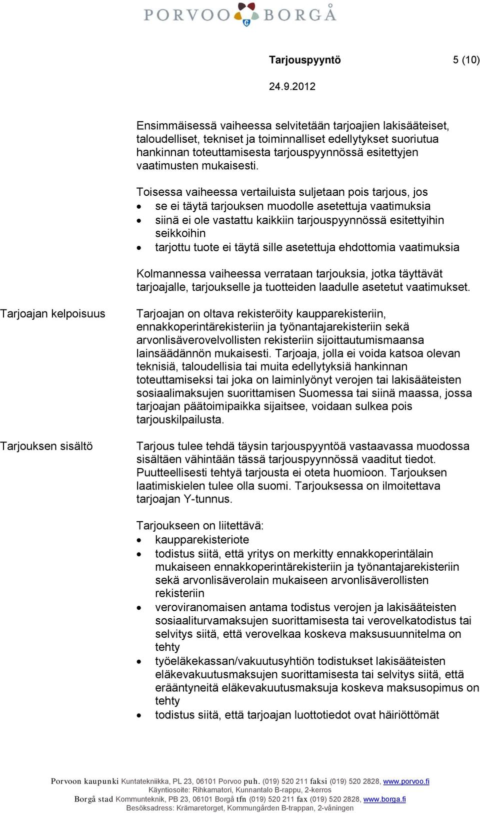 Toisessa vaiheessa vertailuista suljetaan pois tarjous, jos se ei täytä tarjouksen muodolle asetettuja vaatimuksia siinä ei ole vastattu kaikkiin tarjouspyynnössä esitettyihin seikkoihin tarjottu