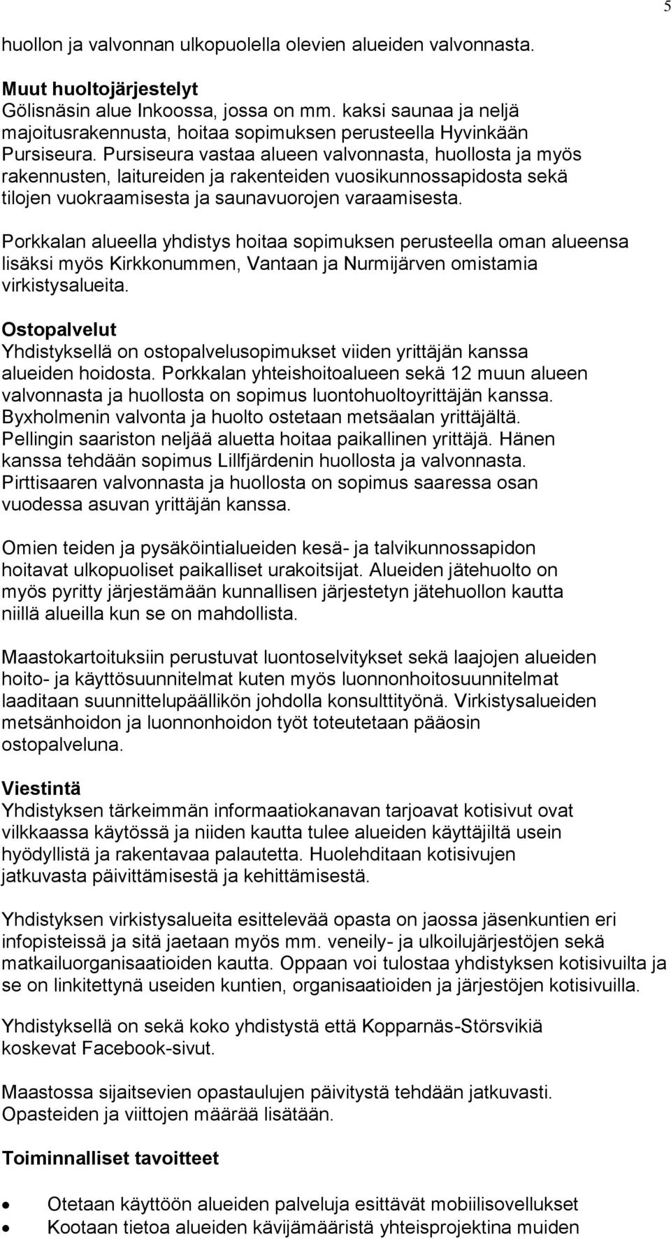 Pursiseura vastaa alueen valvonnasta, huollosta ja myös rakennusten, laitureiden ja rakenteiden vuosikunnossapidosta sekä tilojen vuokraamisesta ja saunavuorojen varaamisesta.