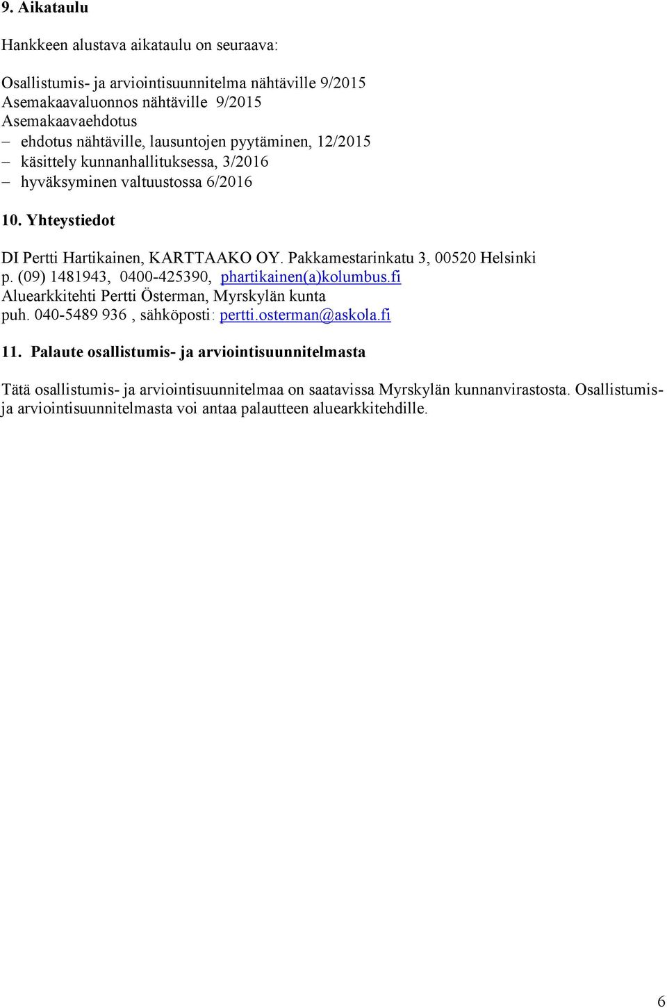 Pakkamestarinkatu 3, 00520 Helsinki p. (09) 1481943, 0400-425390, phartikainen(a)kolumbus.fi Aluearkkitehti Pertti Österman, Myrskylän kunta puh. 040-5489 936, sähköposti: pertti.