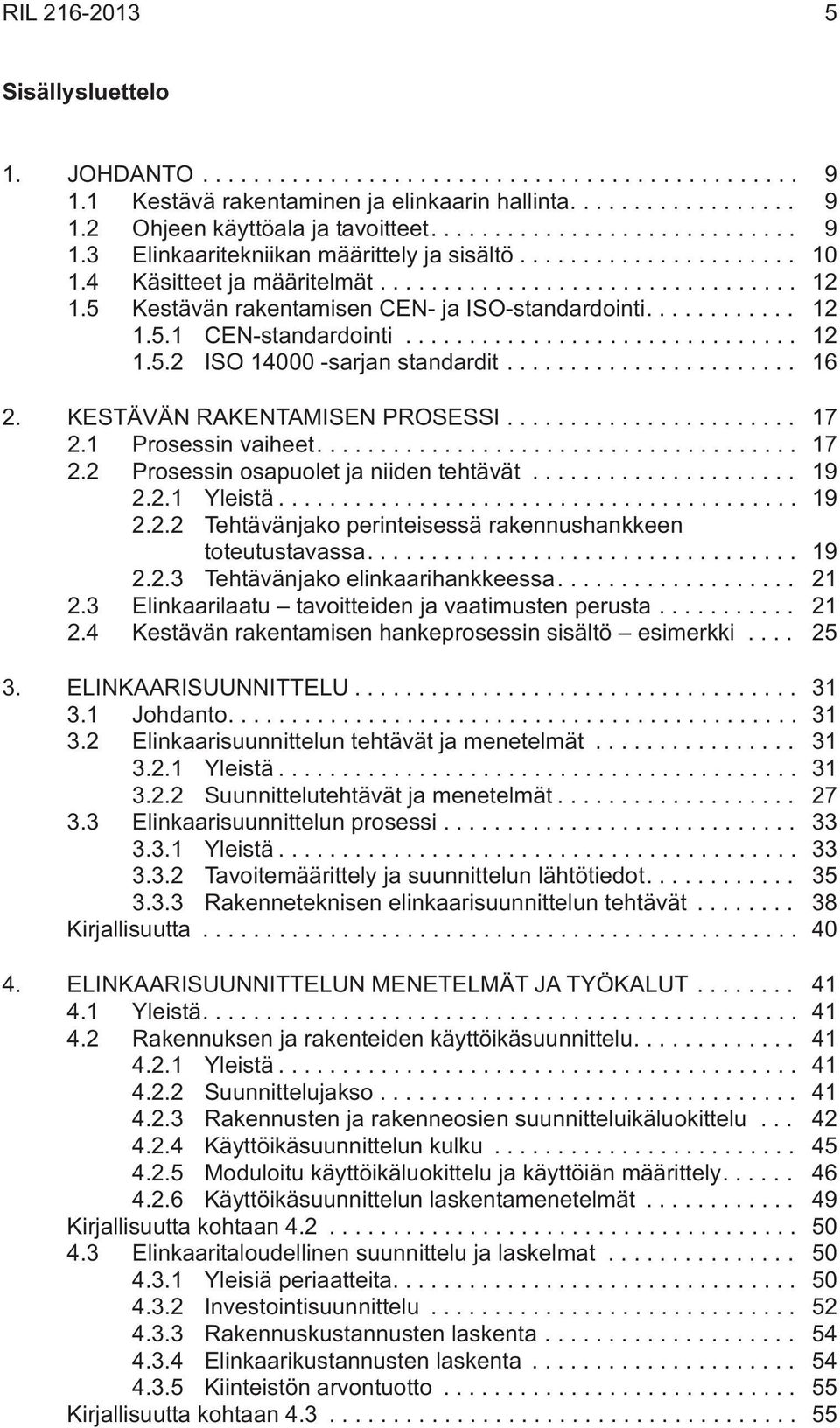 .. 17 2.1 Prosessin vaiheet.... 17 2.2 Prosessin osapuolet ja niiden tehtävät... 19 2.2.1 Yleistä... 19 2.2.2 Tehtävänjako perinteisessä rakennushankkeen toteutustavassa.... 19 2.2.3 Tehtävänjako elinkaarihankkeessa.