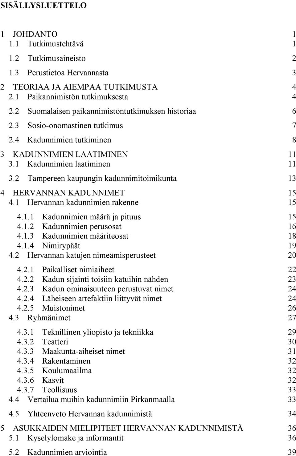 2 Tampereen kaupungin kadunnimitoimikunta 13 4 HERVANNAN KADUNNIMET 15 4.1 Hervannan kadunnimien rakenne 15 4.1.1 Kadunnimien määrä ja pituus 15 4.1.2 Kadunnimien perusosat 16 4.1.3 Kadunnimien määriteosat 18 4.