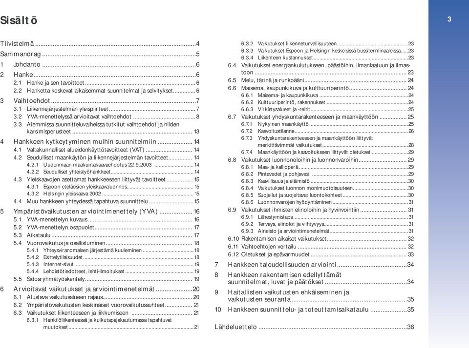 .. 13 4 Hankkeen kytkeytyminen muihin suunnitelmiin... 14 4.1 Valtakunnalliset alueidenkäyttötavoitteet (VAT)... 14 4.2 Seudulliset maankäytön ja liikennejärjestelmän tavoitteet... 14 4.2.1 Uudenmaan maakuntakaavaehdotus 22.