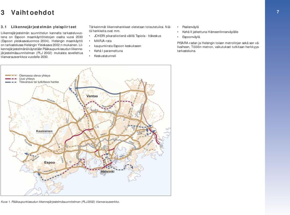 Liikennejärjestelmänä käytetään Pääkaupunkiseudun liikennejärjestelmäsuunnitelman (PLJ 2002) mukaista sovellettua tilanvarausverkkoa vuodelle 2030. Tärkeimmät liikennehankkeet oletetaan toteutetuiksi.